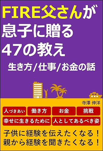 FIRE父さんが息子に贈る47の教え　生き方/仕事/お金の話: 限りある人生をどう生きるべきか。我が子に伝えたい「人づきあい/働き方/お金/挑戦」