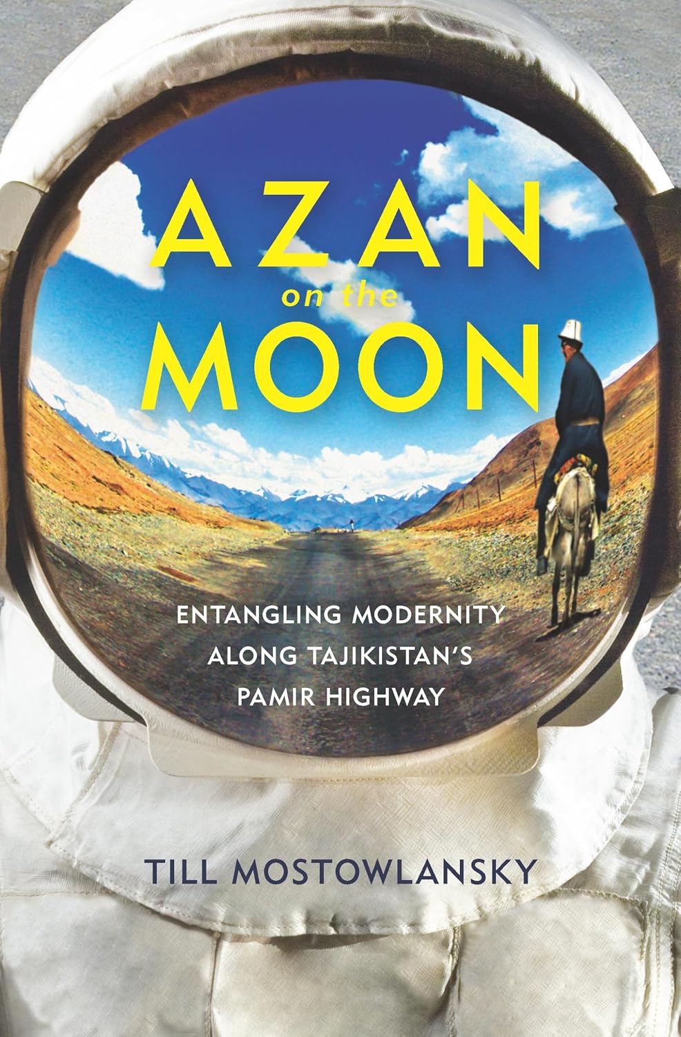 Azan on the Moon: Entangling Modernity along Tajikistan's Pamir Highway (Central Eurasia in Context Book 26)