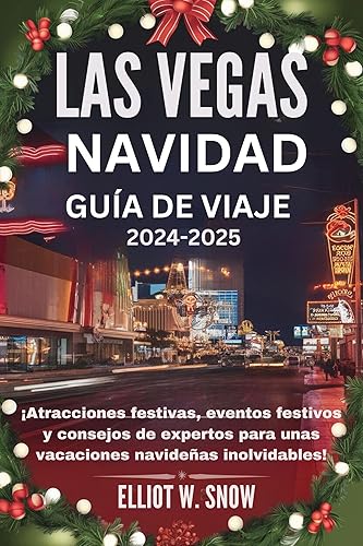 LAS VEGAS NAVIDAD GUÍA DE VIAJE 2024-2025: ¡Atracciones festivas, eventos festivos y consejos de expertos para unas vacaciones navideñas inolvidables! (Spanish Edition)