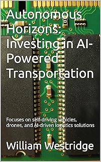 Autonomous Horizons: Investing in AI-Powered Transportation: Focuses on self-driving vehicles, drones, and AI-driven logis...