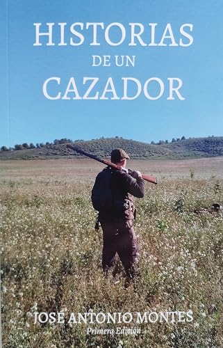HISTORIAS DE UN CAZADOR: BIOGRAFÍA 50 AÑOS CAZANDO POR ESPAÑA (Spanish Edition)