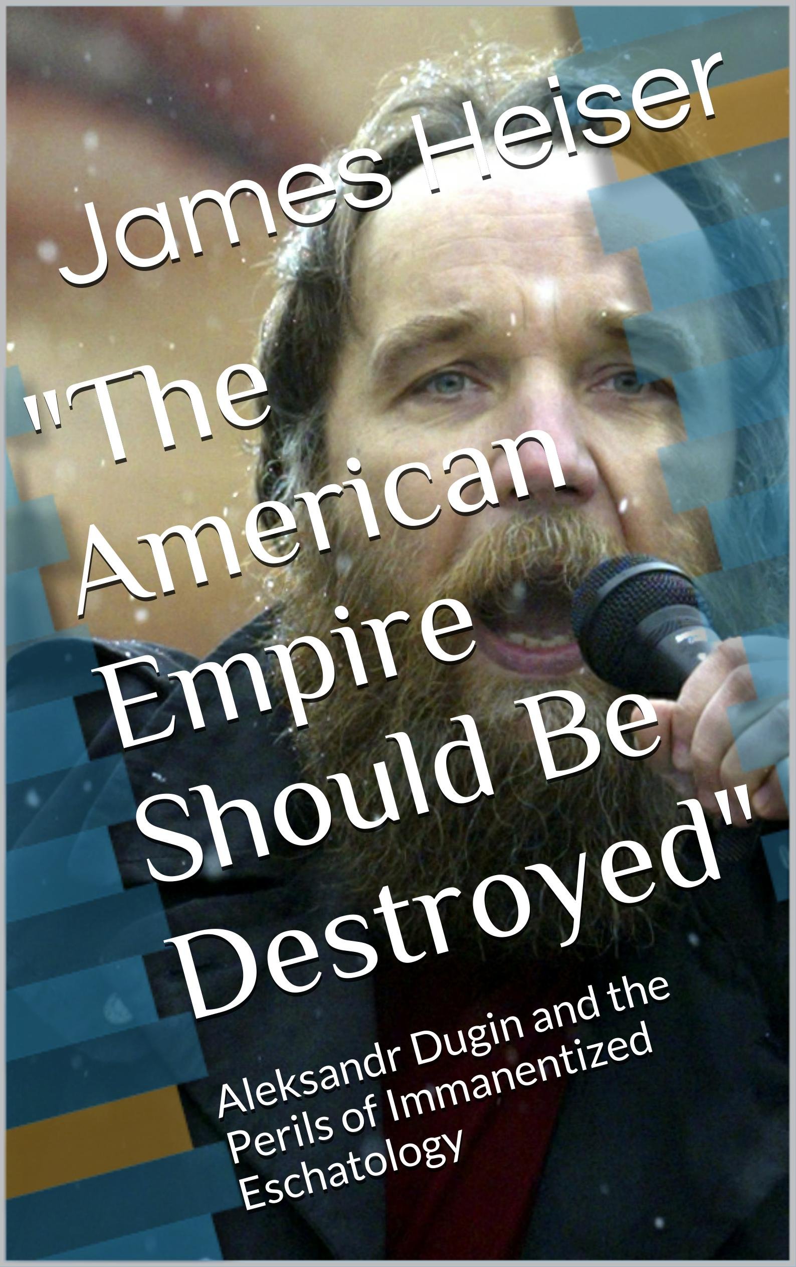 "The American Empire Should Be Destroyed": Alexander Dugin and the Perils of Immanentized Eschatology