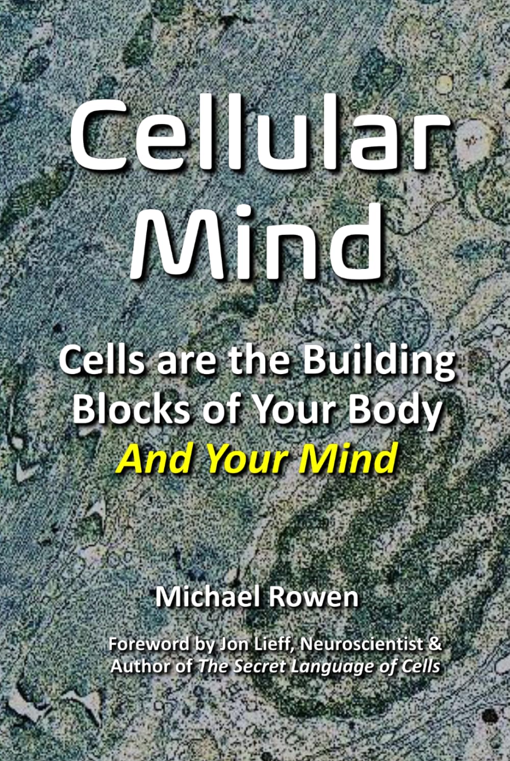 Cellular Mind: Your Cells Create Your Mind, Not Your Brain