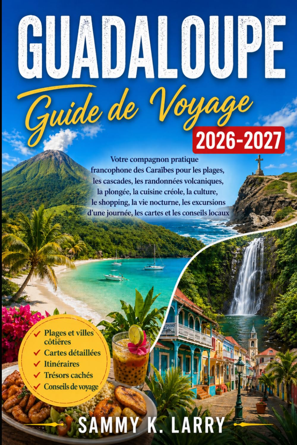 GUADELOUPE Guide de voyage 2026-2027: Votre compagnon pratique des Caraïbes françaises pour les plages, cascades, randonnées volcaniques, plongée, ... d'une journée, cartes et conseils locaux