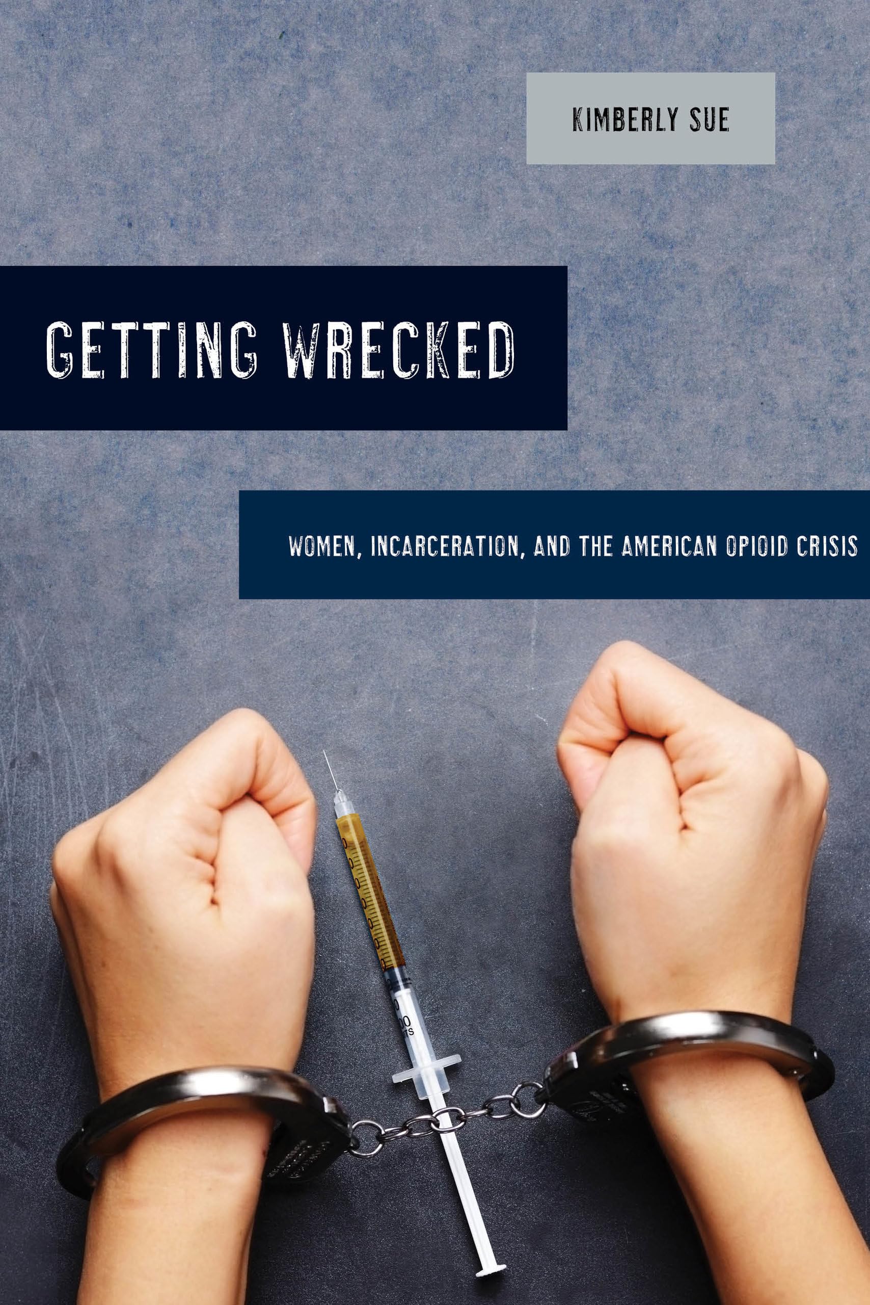 Getting Wrecked: Women, Incarceration, and the American Opioid Crisis: 46 (California Series in Public Anthropology)