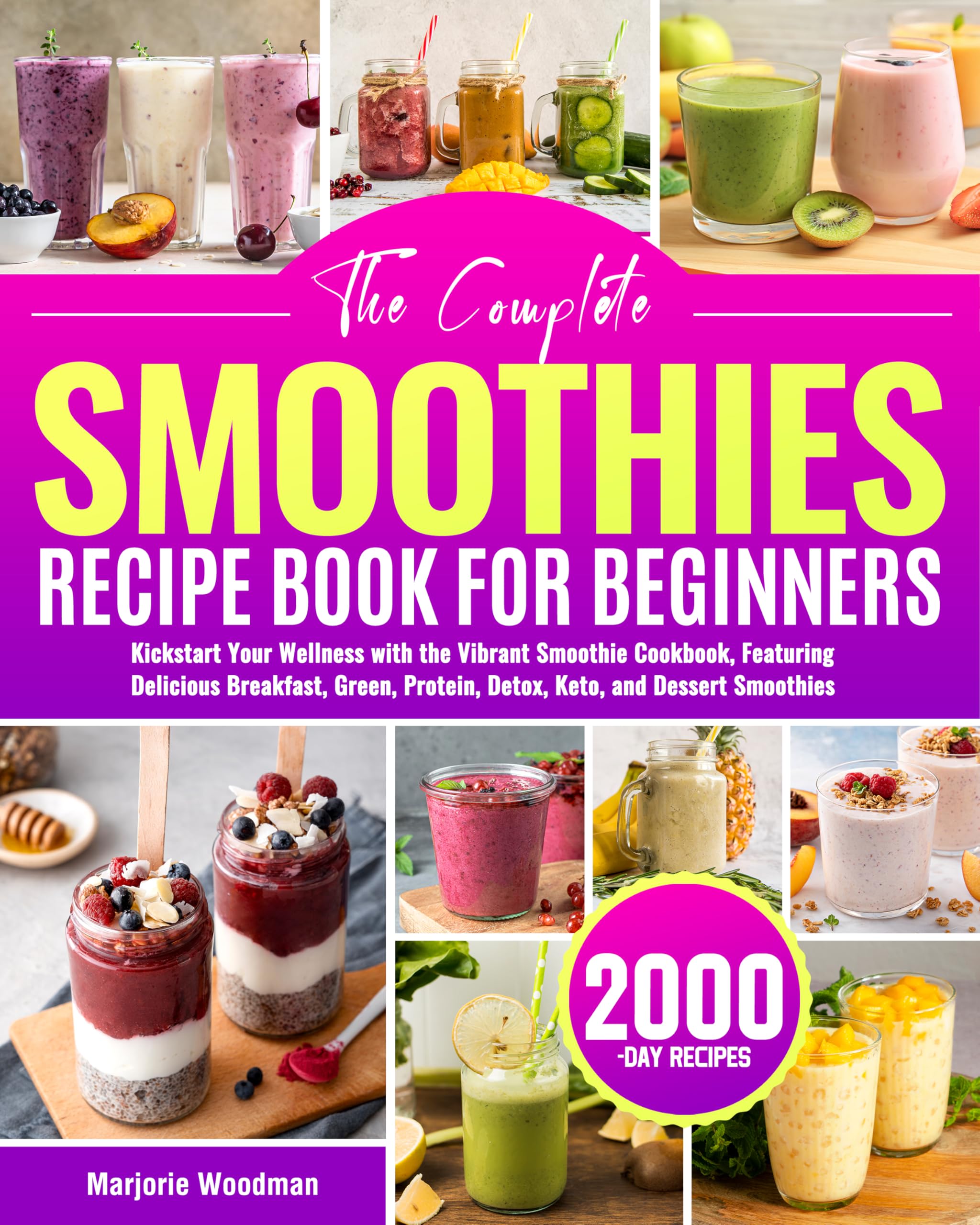 The Complete Smoothies Recipe Book for Beginners: Kickstart Your Wellness with the Vibrant Smoothie Cookbook, Featuring Delicious Breakfast, Green, Protein, Detox, Keto, and Dessert Smoothies