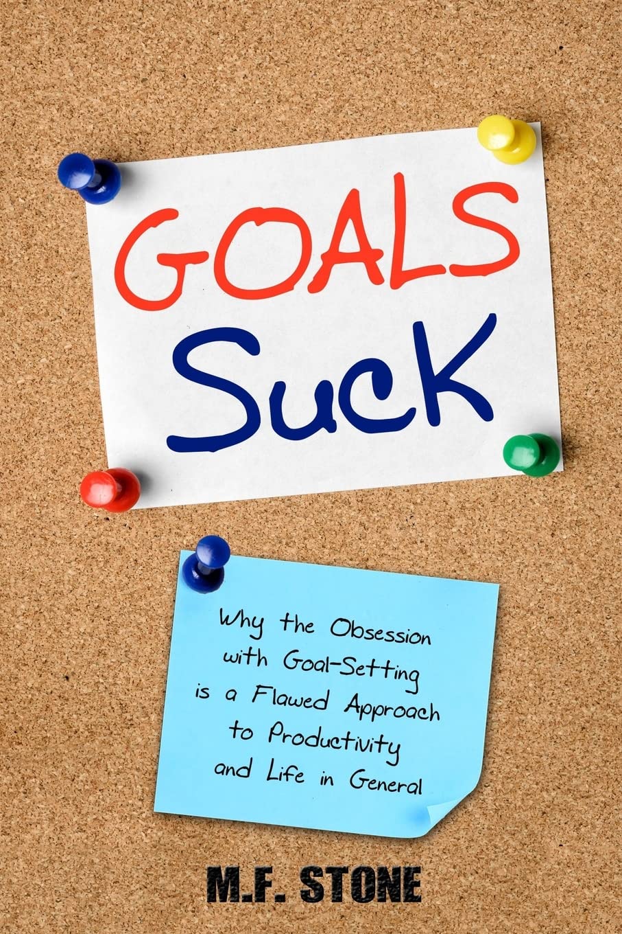 Goals Suck: Why the Obsession with Goal-Setting is a Flawed Approach to Productivity and Life in General