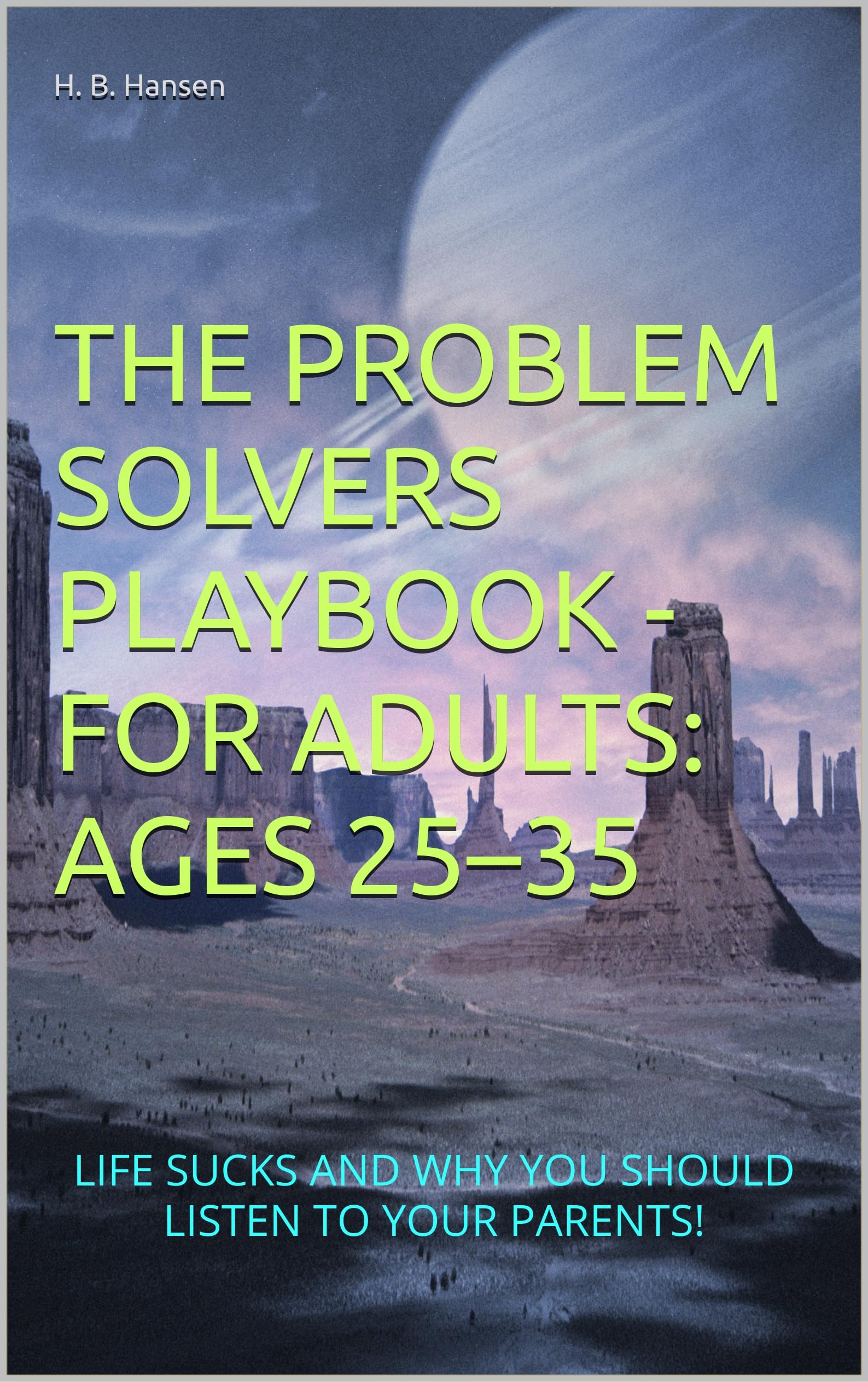 THE PROBLEM SOLVERS PLAYBOOK - FOR ADULTS: AGES 25–35 : LIFE SUCKS AND WHY YOU SHOULD LISTEN TO YOUR PARENTS!