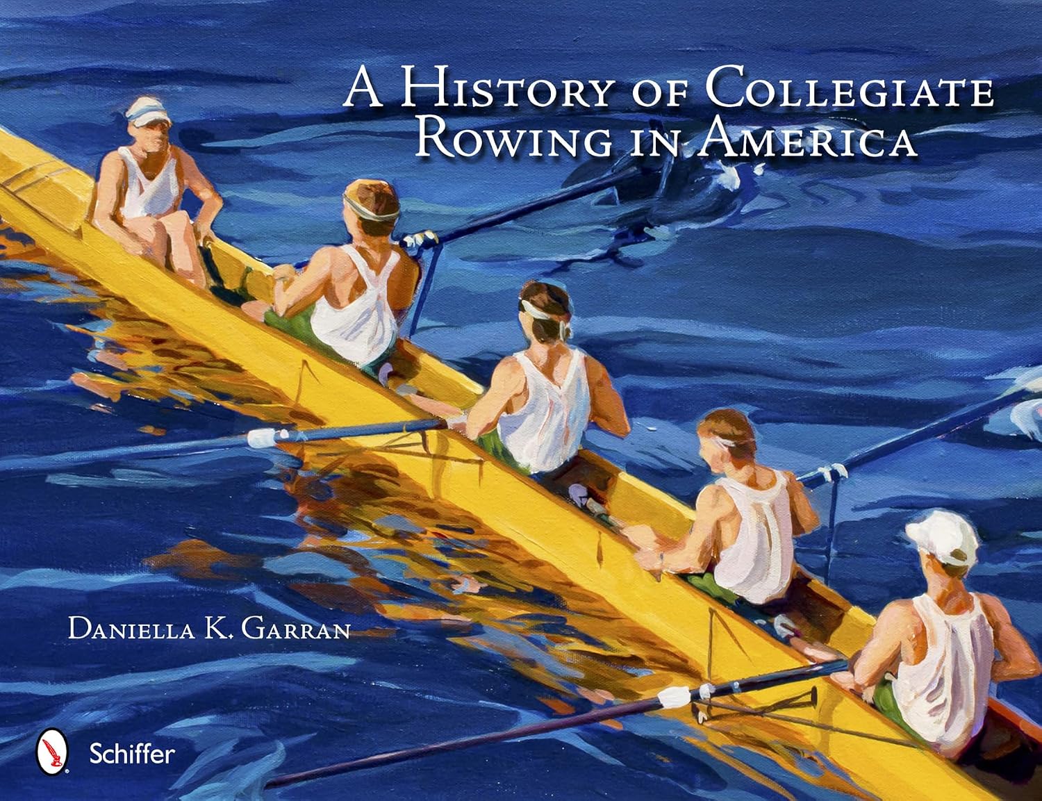 A History of Collegiate Rowing in America Garran, Daniella K