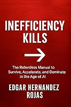 INEFFICIENCY KILLS: The Relentless Manual to Survive, Accelerate, and Dominate in the Age of AI