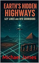 Earth’s Hidden Highways Ley Lines and UFO Corridors