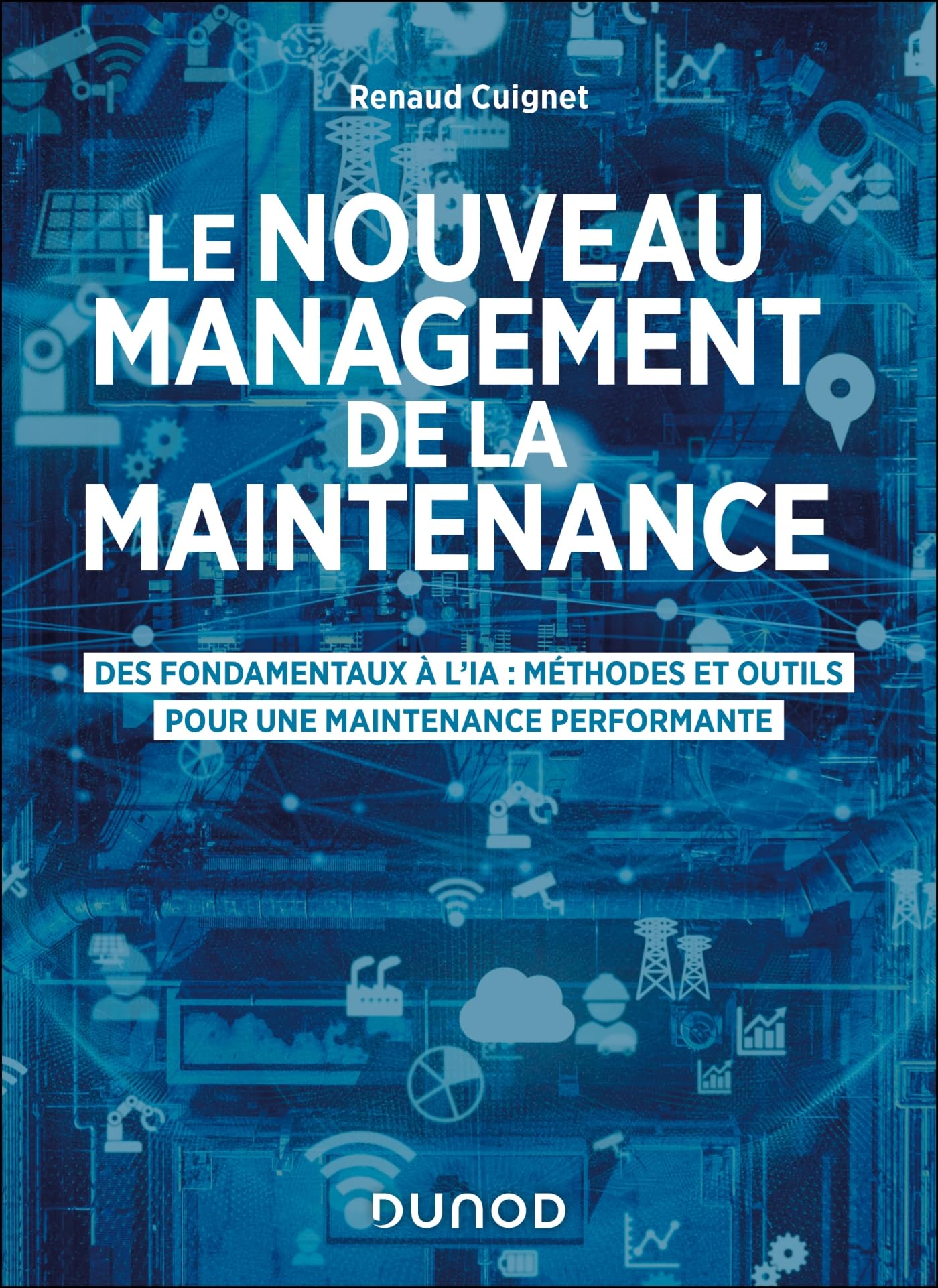 Le nouveau management de la maintenance: Des fondamentaux à l'IA : méthodes et outils pour une maintenance performante