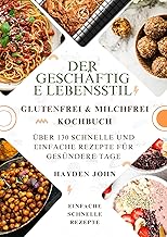 DAS GLUTEN- UND MILCHFREIE KOCHBUCH FÜR DEN GESCHÄFTS FREIEN LIFESTYLE: Über 130 schnelle und einfache Rezepte für gesündere Tage
