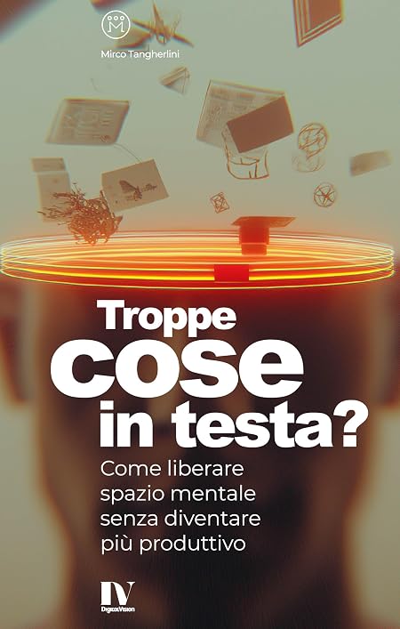 TROPPE COSE IN TESTA?: Come liberare spazio mentale senza diventare più produttivo