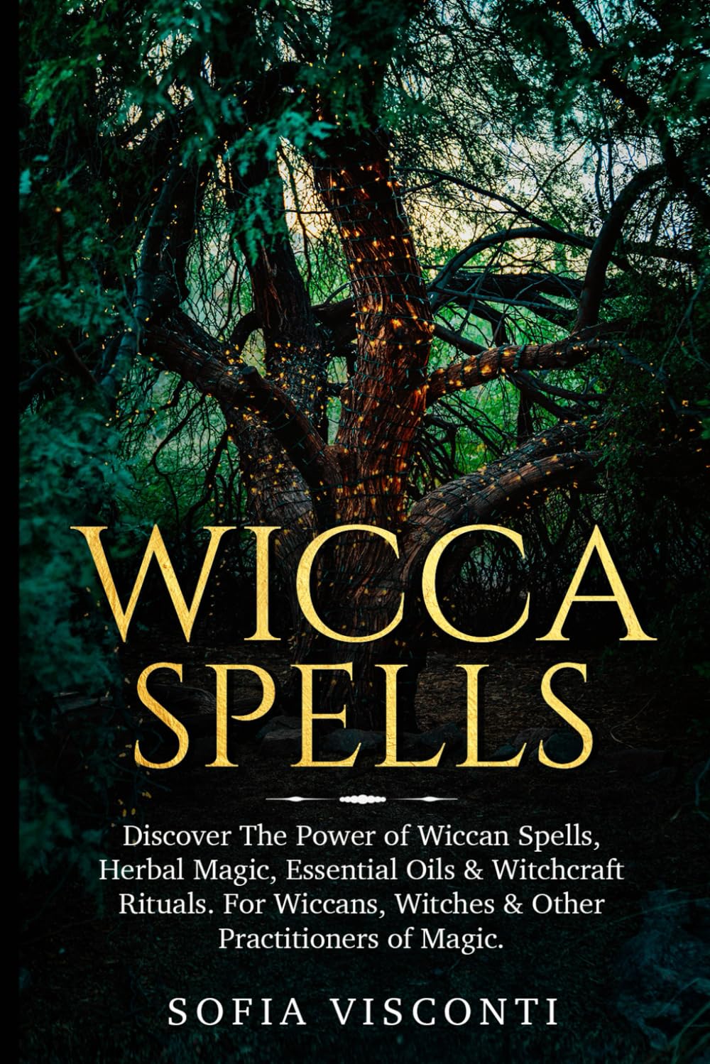 Wicca Spells: Discover The Power of Wiccan Spells, Herbal Magic, Essential Oils & Witchcraft Rituals. For Wiccans, Witches & Other Practitioners of Magic