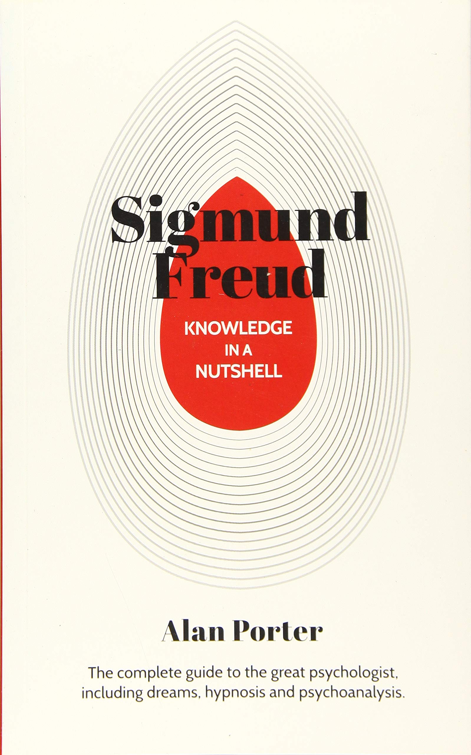 Knowledge in a Nutshell: Sigmund Freud: The Complete Guide to the Great Psychologist, Including Dreams, Hypnosis and Psychoanalysis