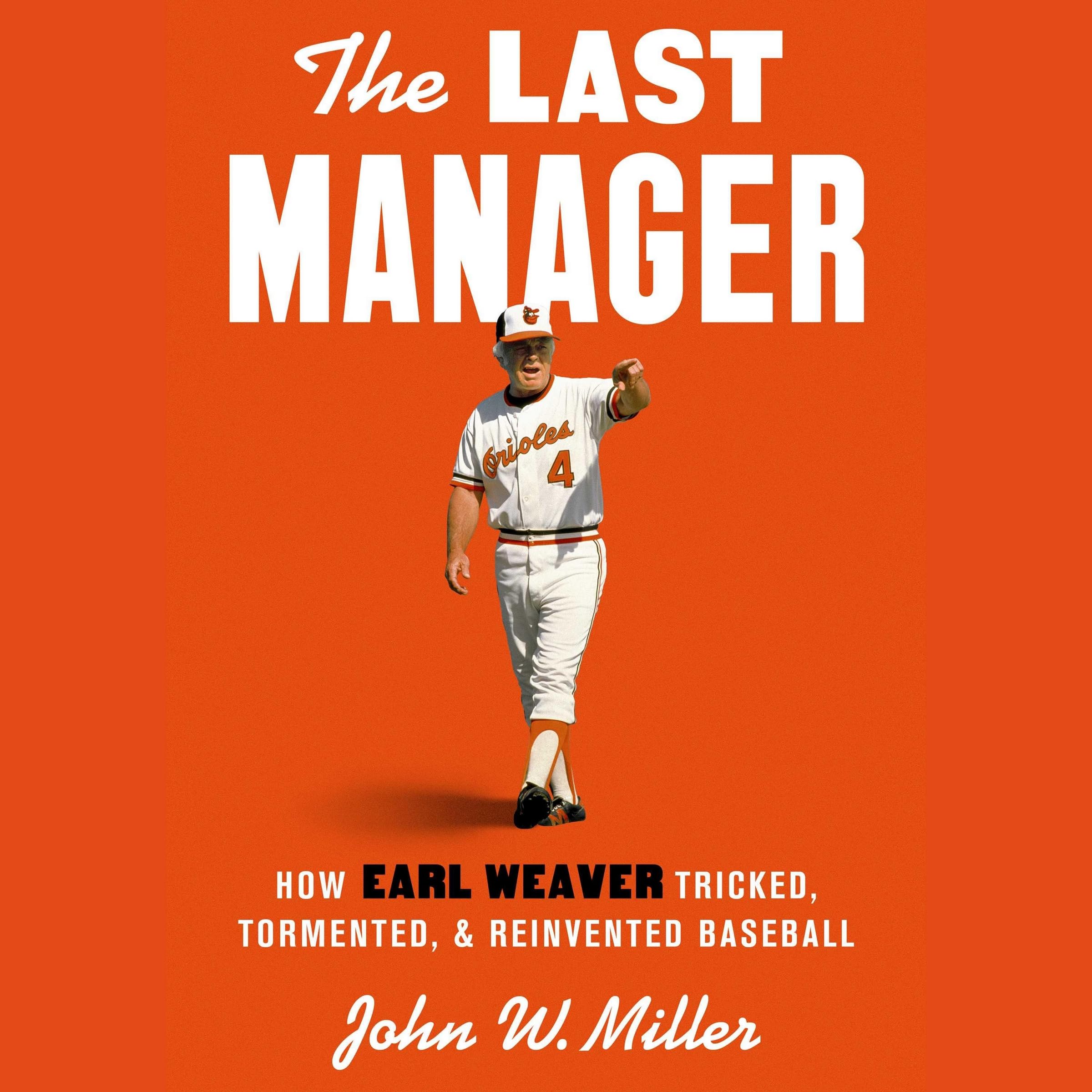 The Last Manager: How Earl Weaver Tricked, Tormented, and Reinvented Baseball
