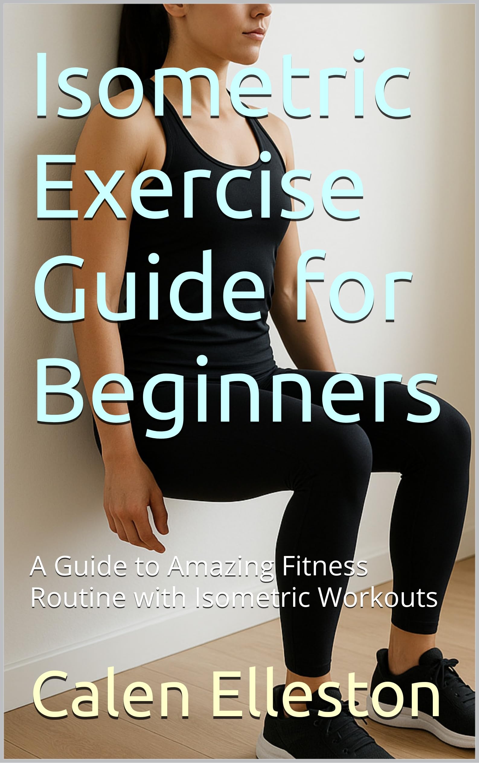 Isometric Exercise Guide for Beginners: A Guide to Amazing Fitness Routine with Isometric Workouts