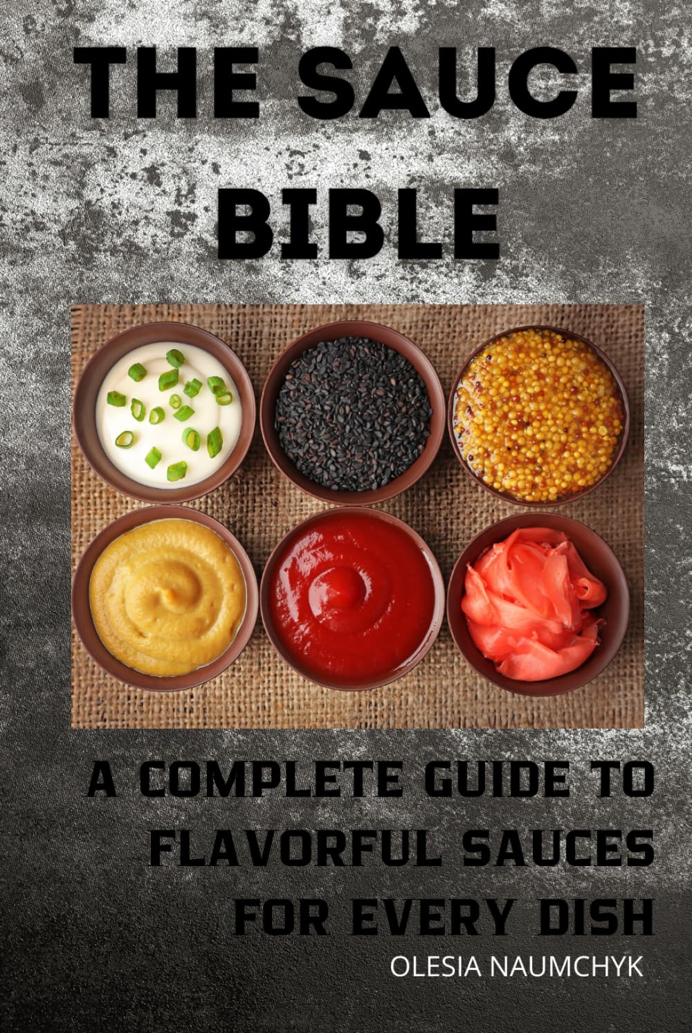 The Sauce Bible: A Complete Guide to Flavorful Sauces for Every Dish