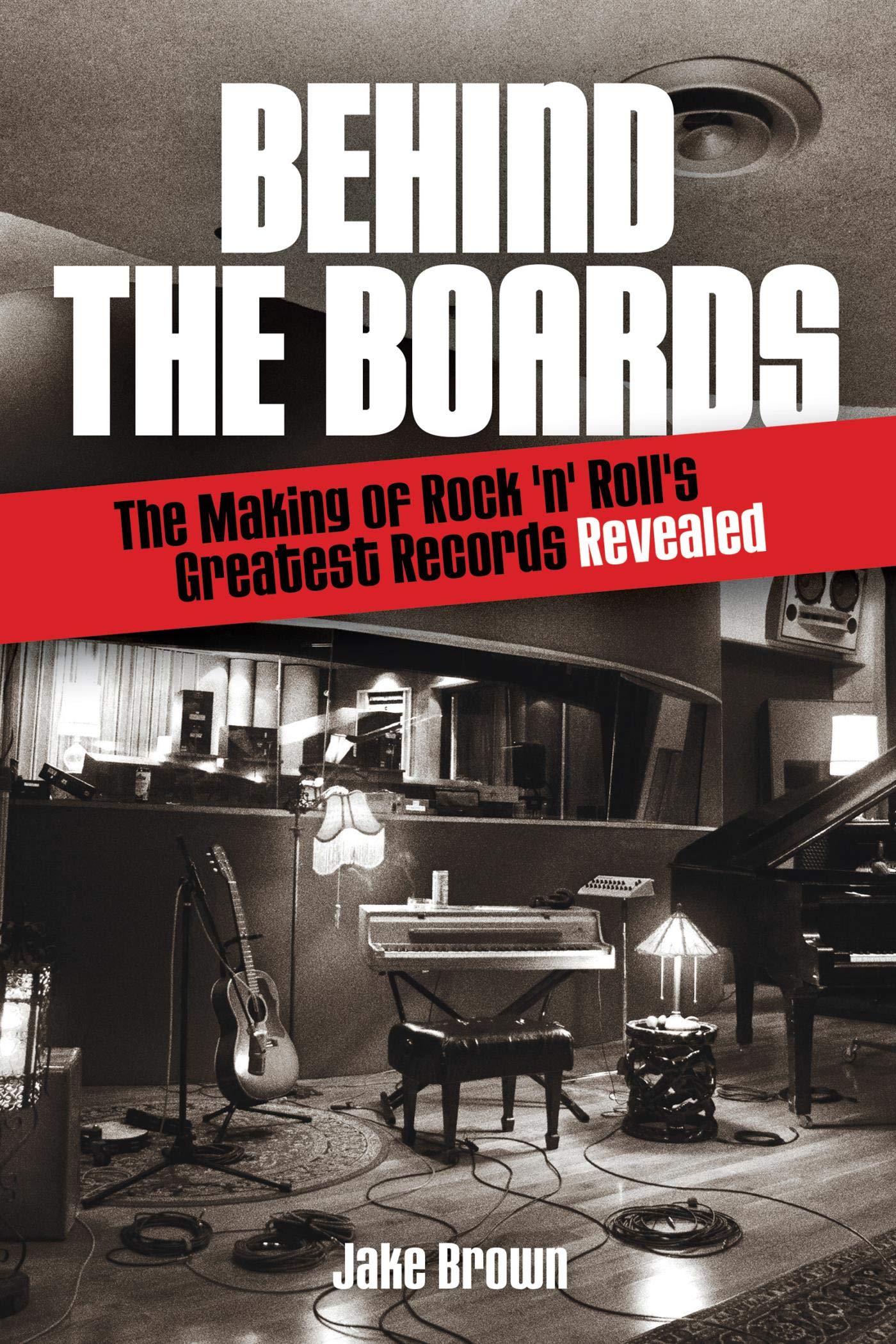 Behind the Boards: The Making of Rock 'n' Roll's Greatest Records Revealed (Music Pro Guides)