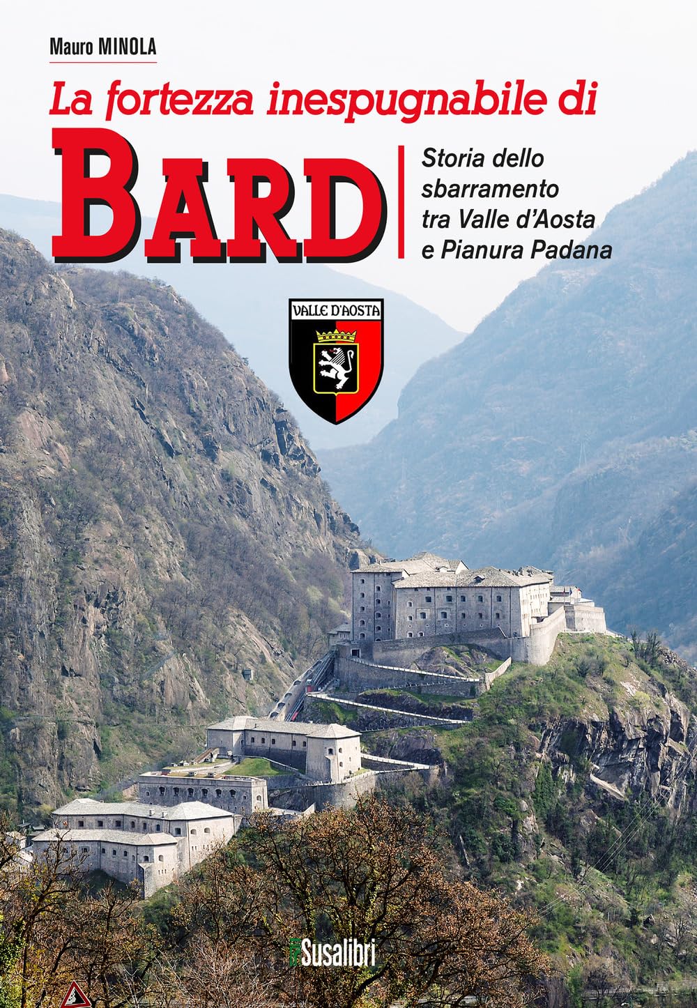 La Fortezza Inespugnabile Di Bard. Storia Dello Sbarramento Tra Valle D'aosta E Pianura Padana - 4