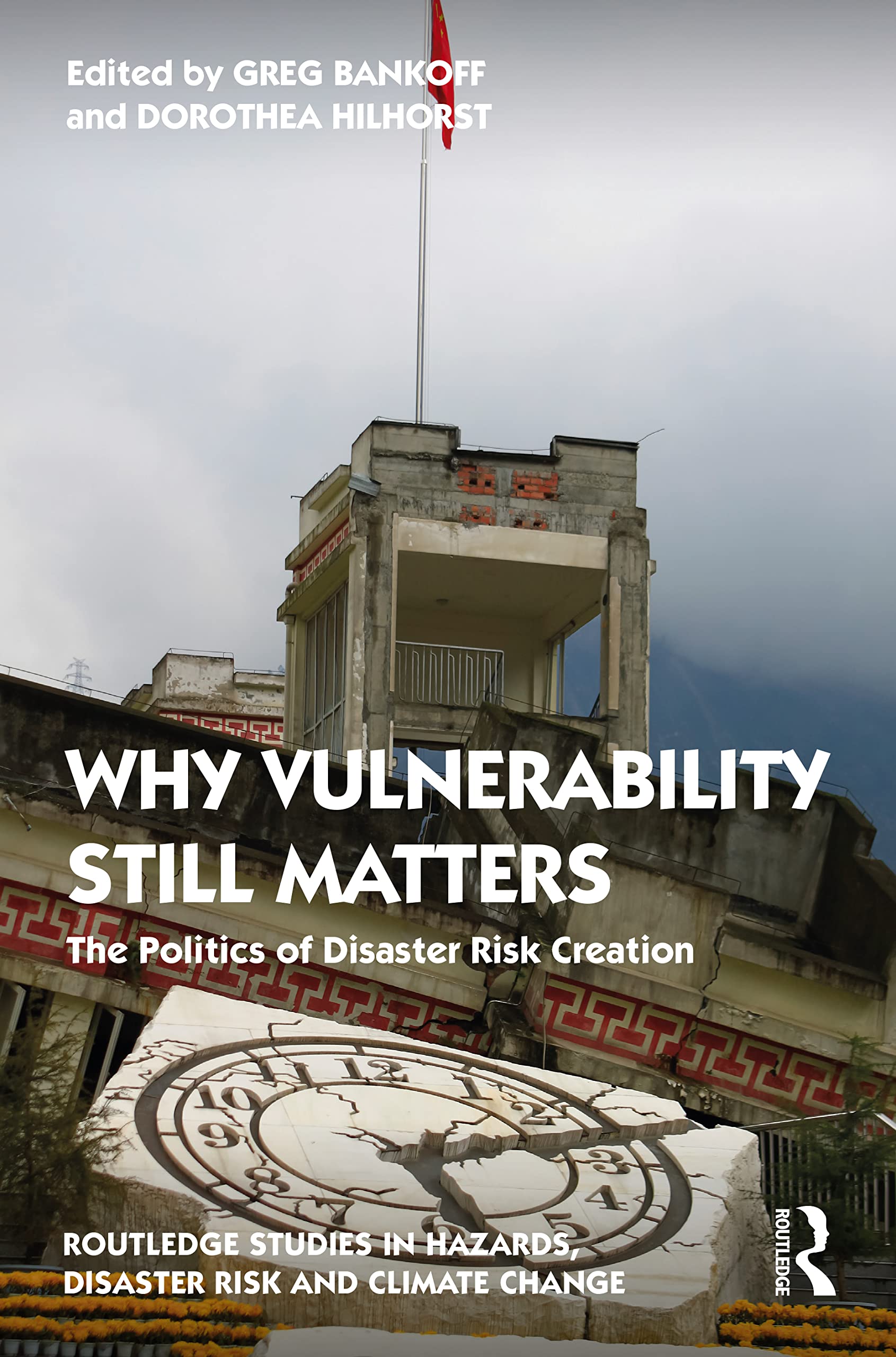 Why Vulnerability Still Matters: The Politics of Disaster Risk Creation (Routledge Studies in Hazards, Disaster Risk and Climate Change)