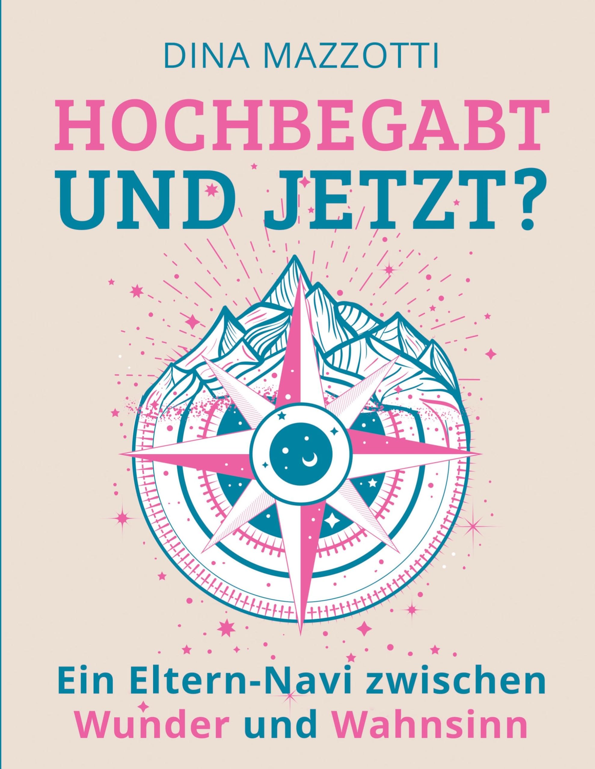 Hochbegabt --- und jetzt?: Ein Eltern-Navi zwischen Wunder und Wahnsinn