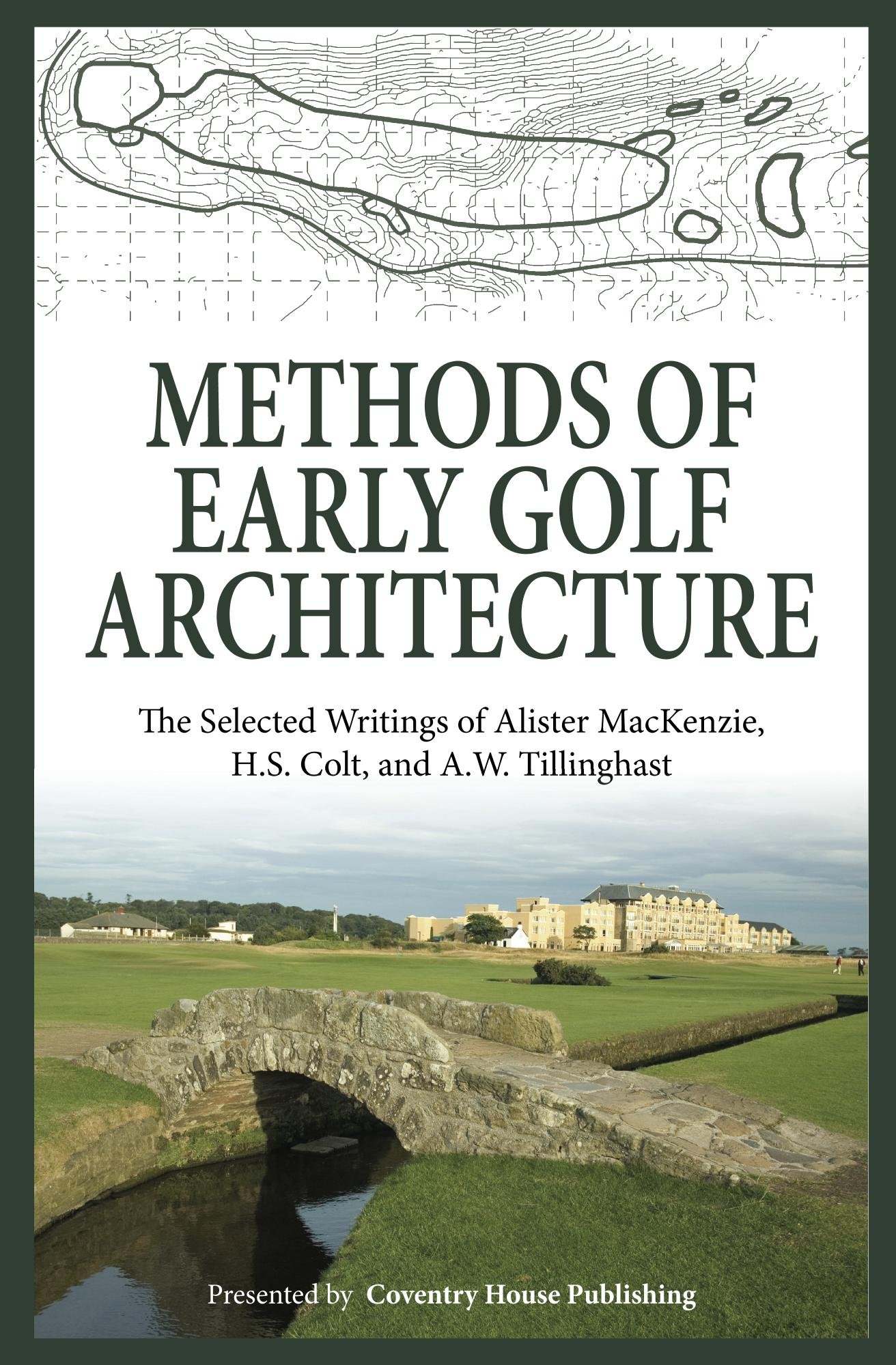 Methods of Early Golf Architecture: The Selected Writings of Alister MacKenzie, H.S. Colt, and A.W. Tillinghast (Volume 1)