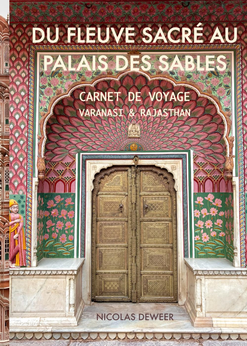 DU FLEUVE SACRÉ AU PALAIS DES SABLES: CARNET DE VOYAGE VARANASI & RAJASTAN