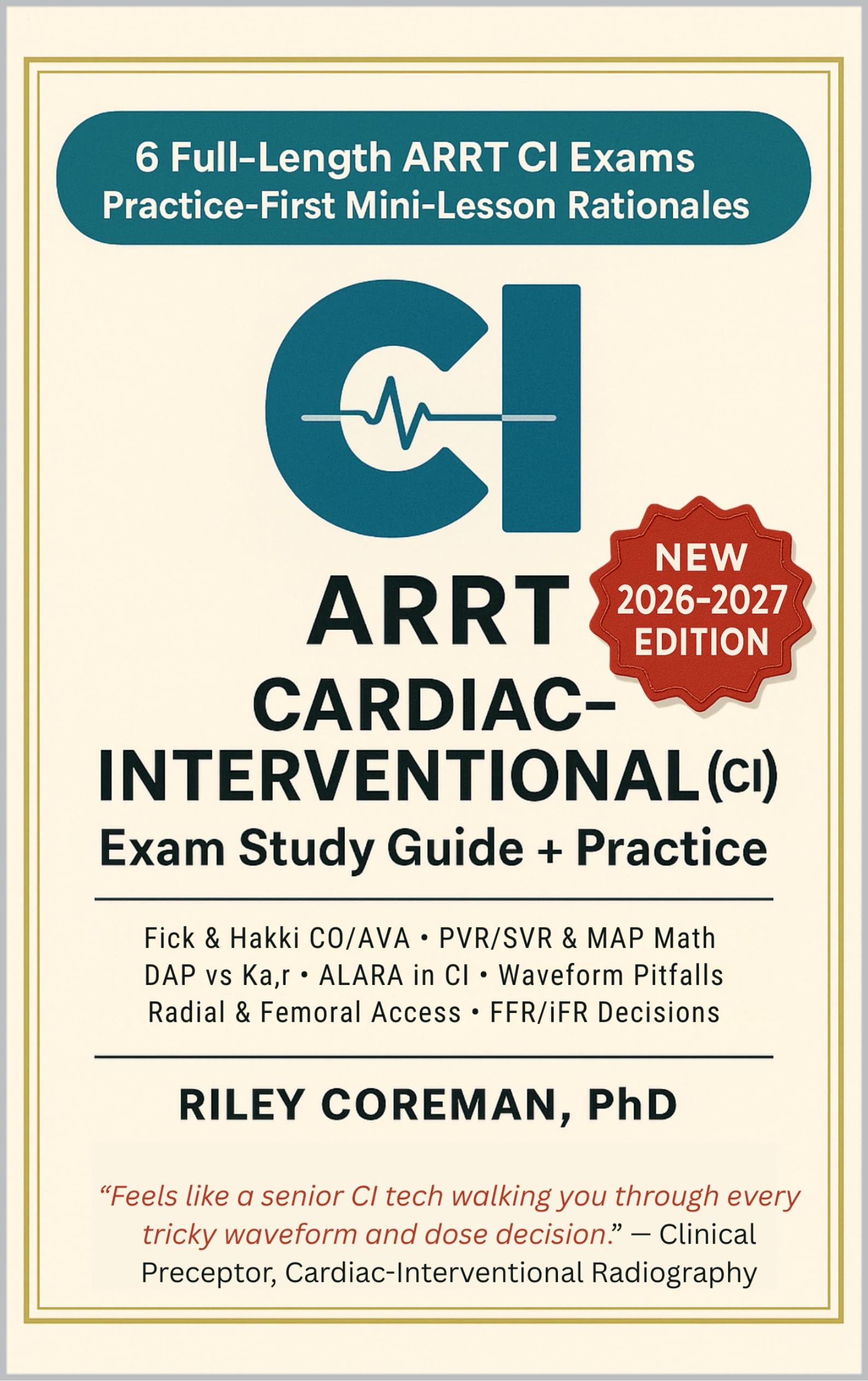 ARRT CARDIAC-INTERVENTIONAL (CI) EXAM STUDY GUIDE + PRACTICE 2026-2027: Mini-lesson rationales, hemodynamics, radiation safety, cath lab essentials