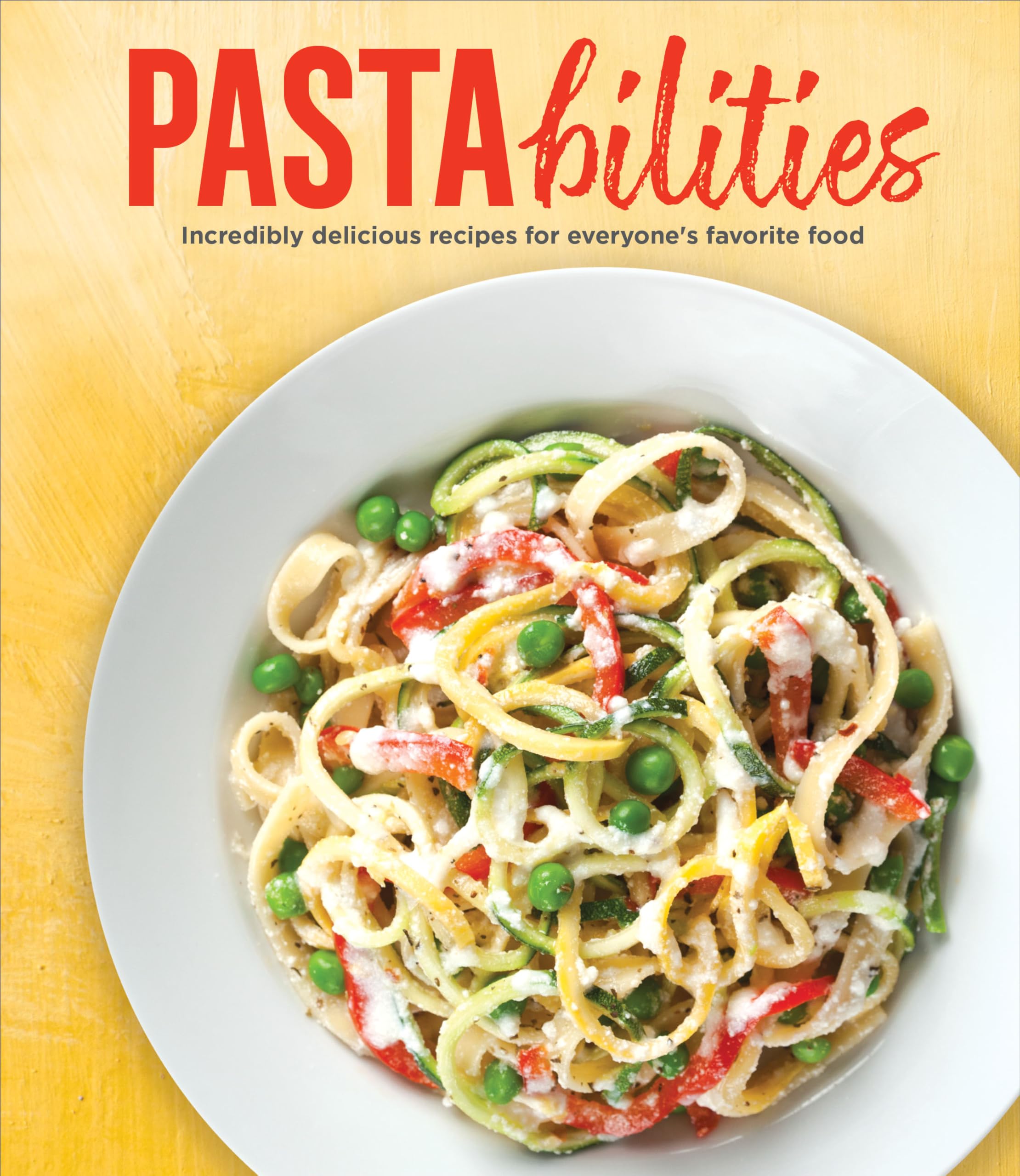 Pastabilities: Incredibly Delicious Recipes for Everyone's Favorite Food