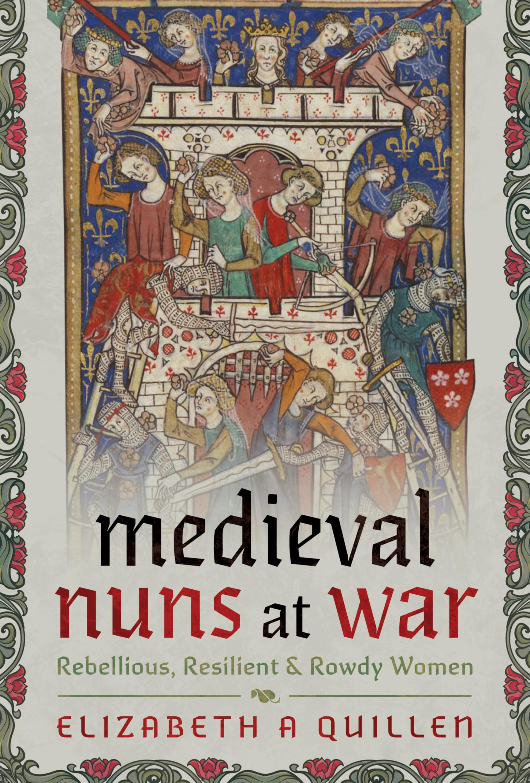 Medieval Nuns at War: Rebellious, Resilient and Rowdy Women.by Quillen New**