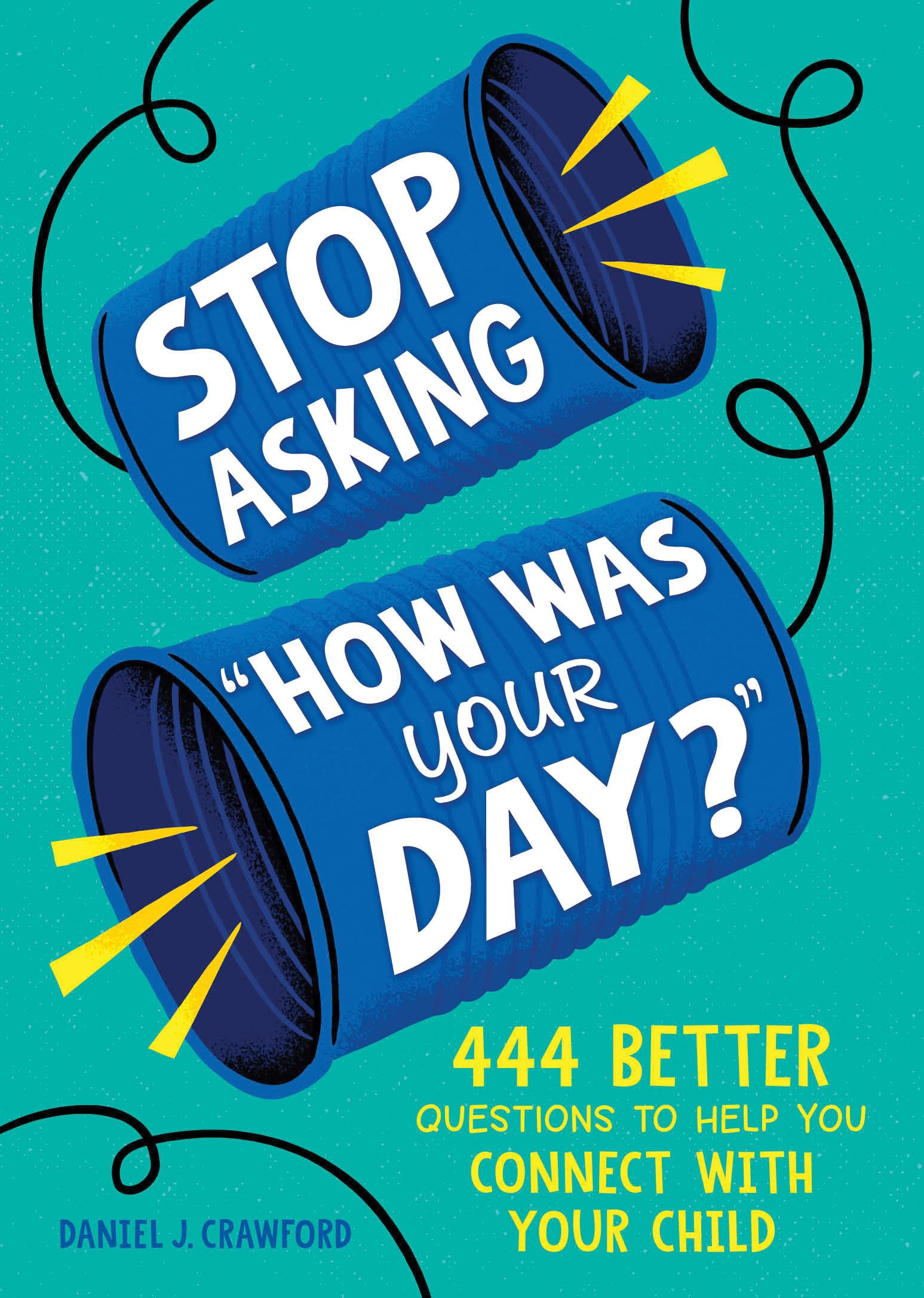 Stop Asking "How Was Your Day?": 444 Better Questions to Help You Connect with Your Child