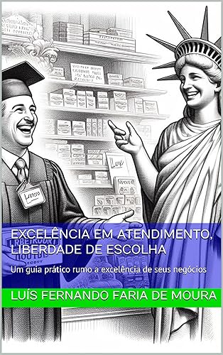 Excelência em Atendimento, Liberdade de Escolha: Um guia prático rumo a excelência de seus negócios