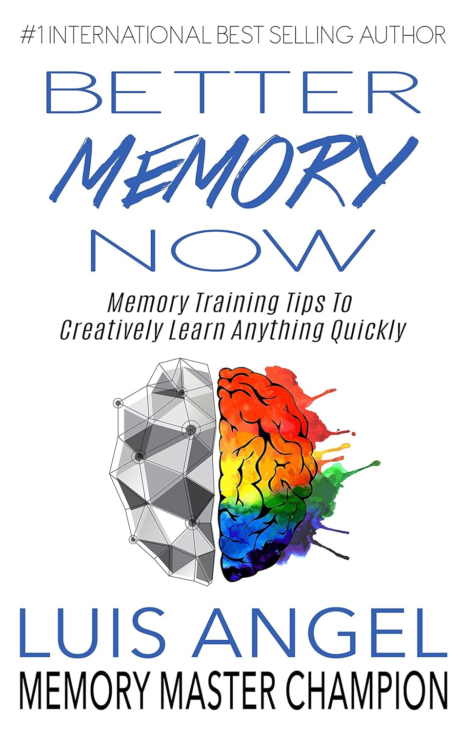 Better Memory Now: Memory Training Tips to Creatively Learn Anything Quickly, Improve Memory, & Ability to Focus for Students, Professionals, & Everyone Else to Remember Anything, Increase Leadership