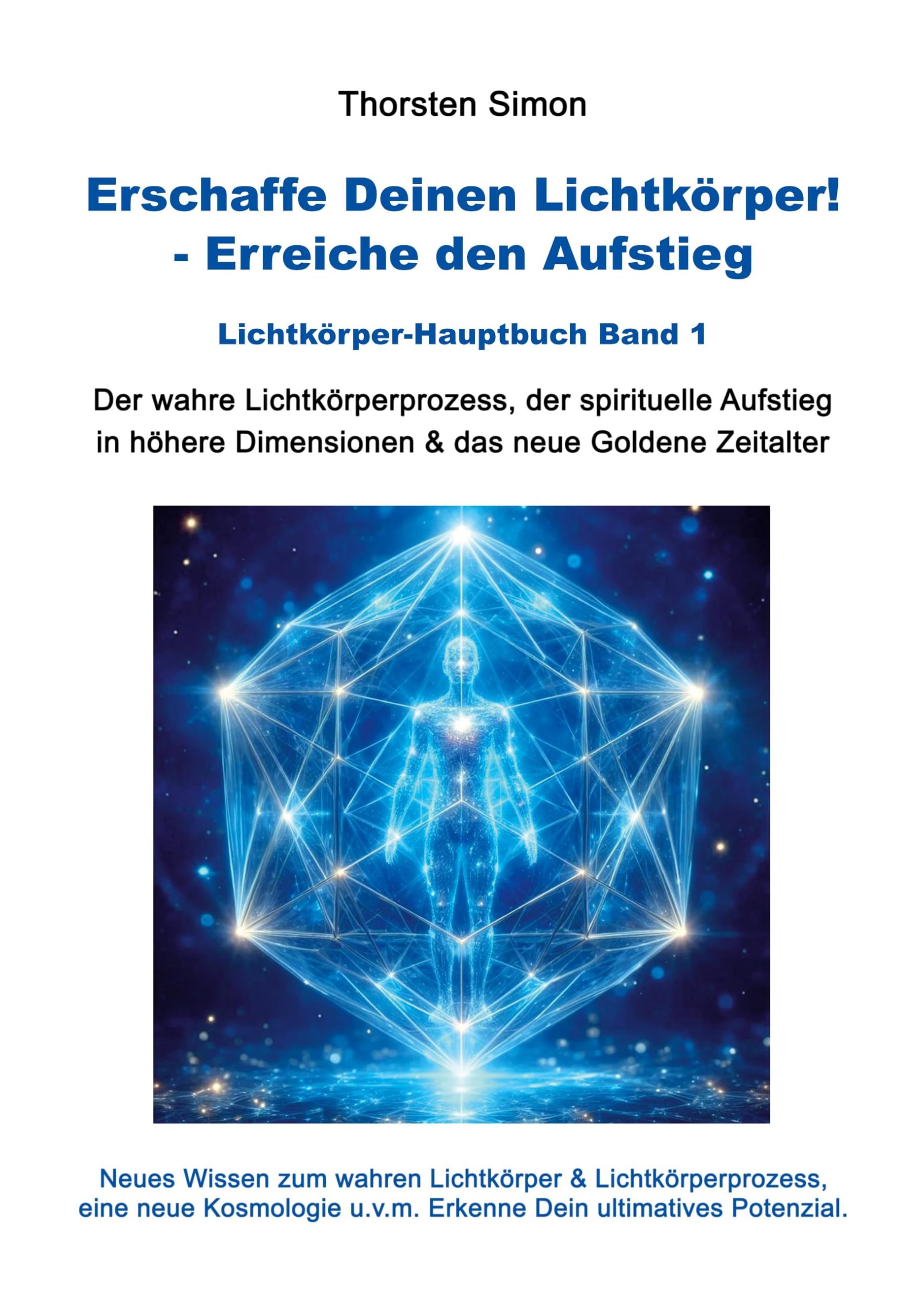 Erschaffe Deinen Lichtkörper! - Erreiche den Aufstieg: Der wahre Lichtkörperprozess, der spirituelle Aufstieg in höhere Dimensionen & das neue Goldene Zeitalter