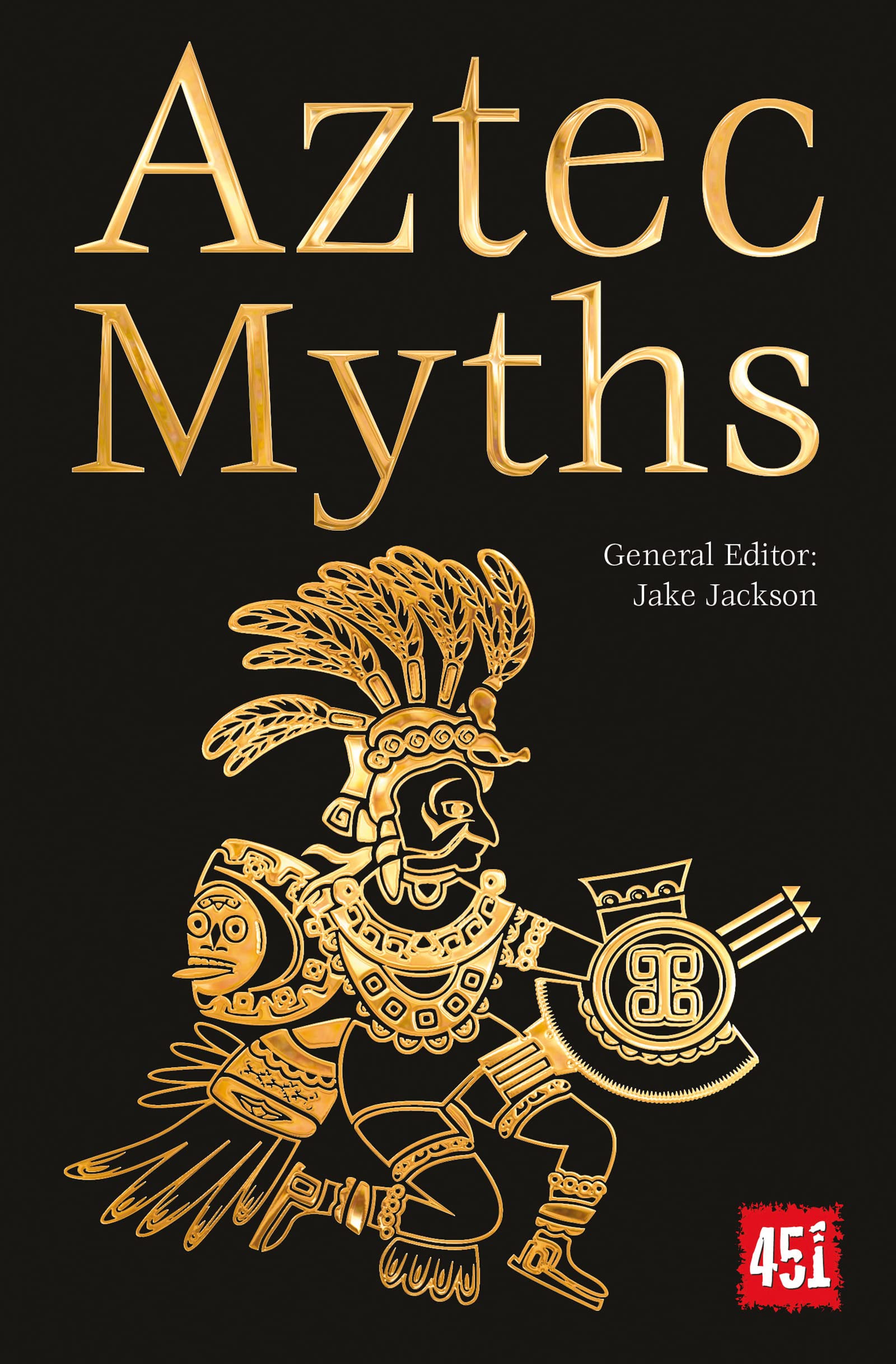 Aztec Myths: Maya, Inca, Olmec & More (The World's Greatest Myths and Legends)
