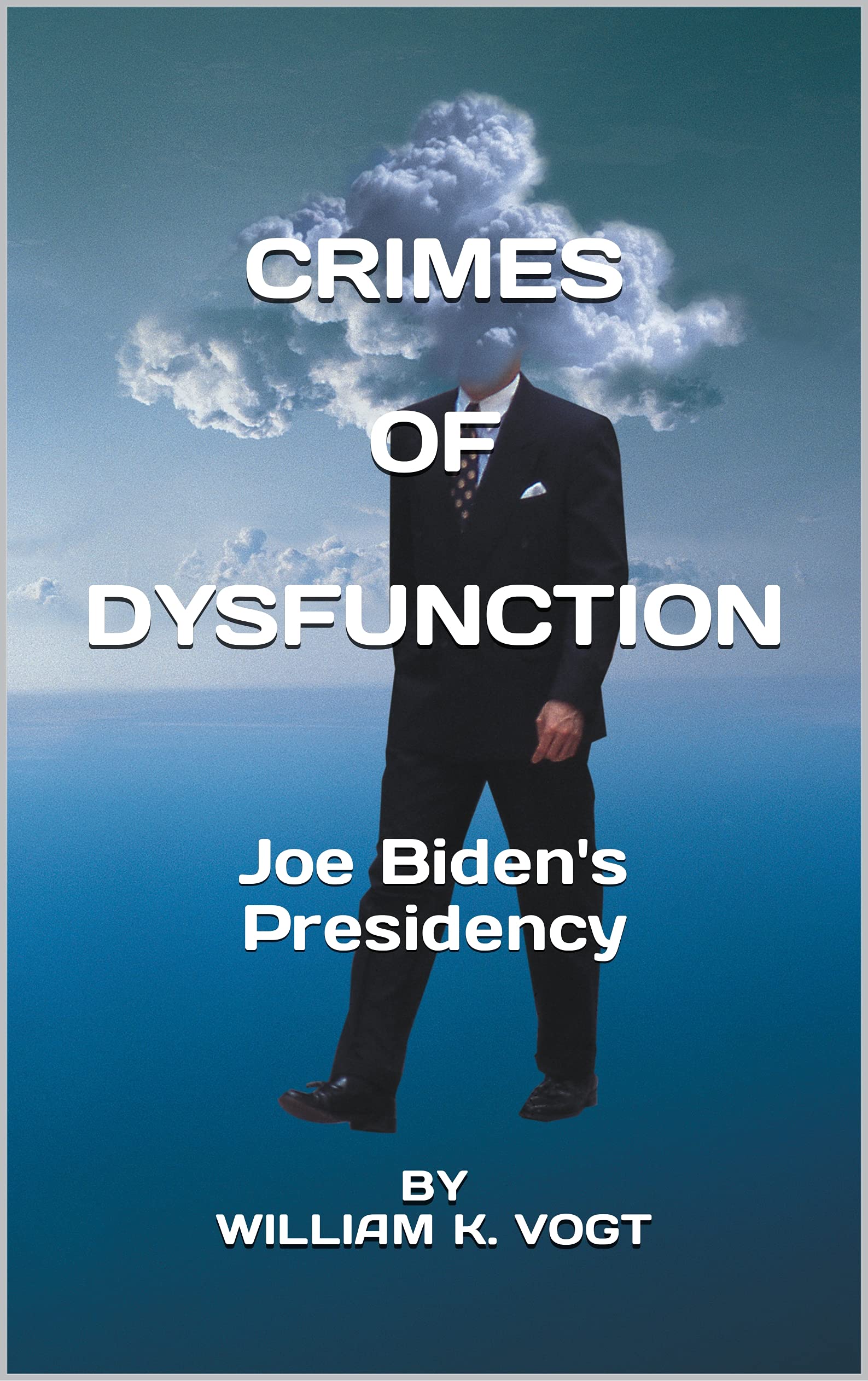 CRIMES OF DYSFUNCTION: Joe Biden's Presidency