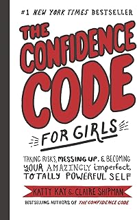 The Confidence Code For Girls: Taking Risks, Messing Up, And Becoming Your Amazingly Imperfect, Totally Powerful Self: Tak...