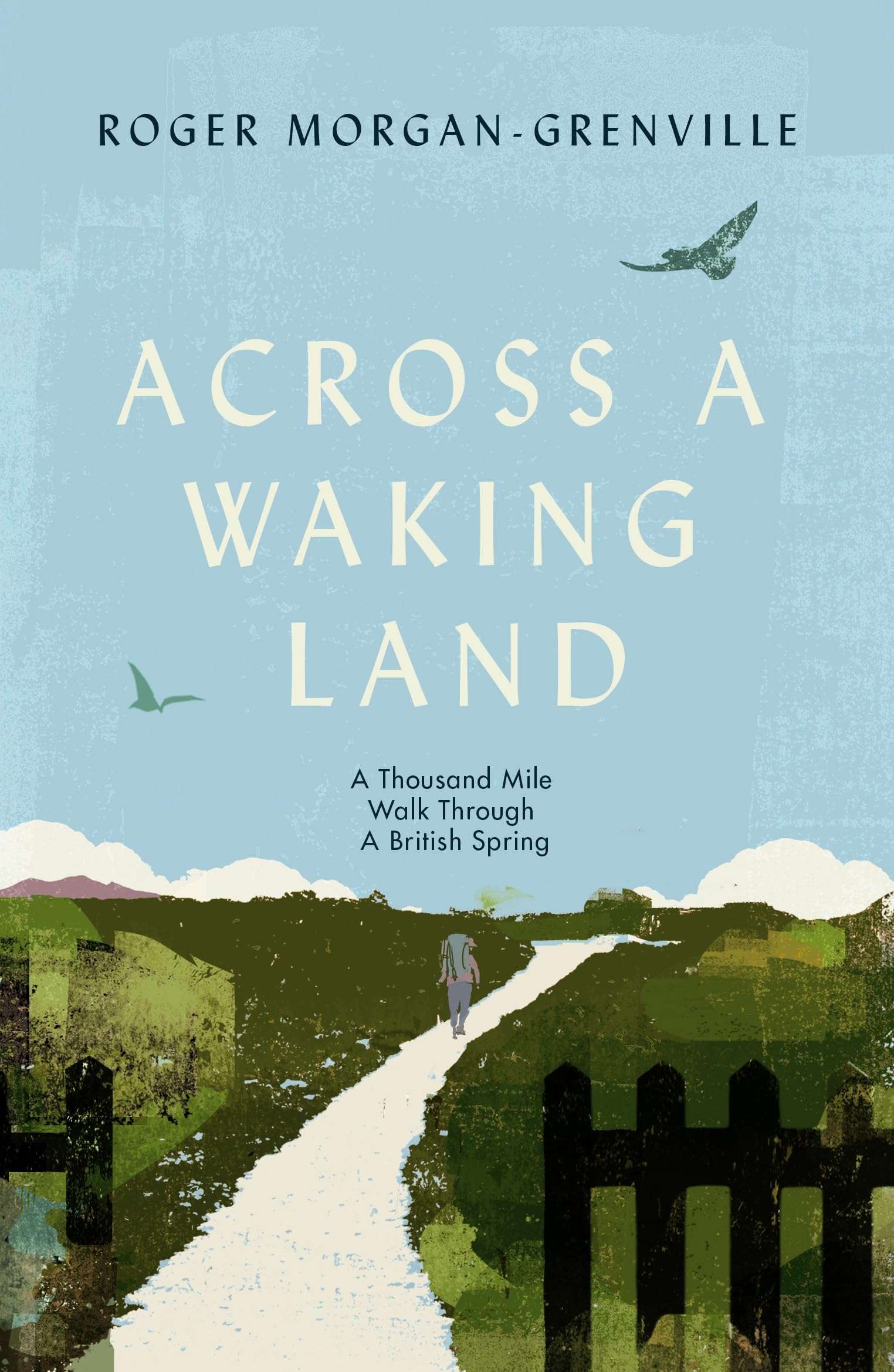 Across a Waking Land: A 1,000-Mile Walk Through a British Spring By Morgan-Gren