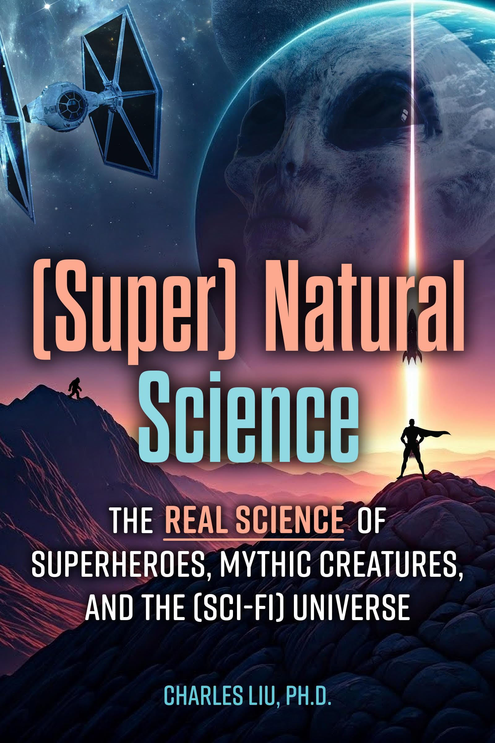 (Super) Natural Science: The Real Science of Superheroes, Mythic Creatures, and the (Sci-Fi) Universe