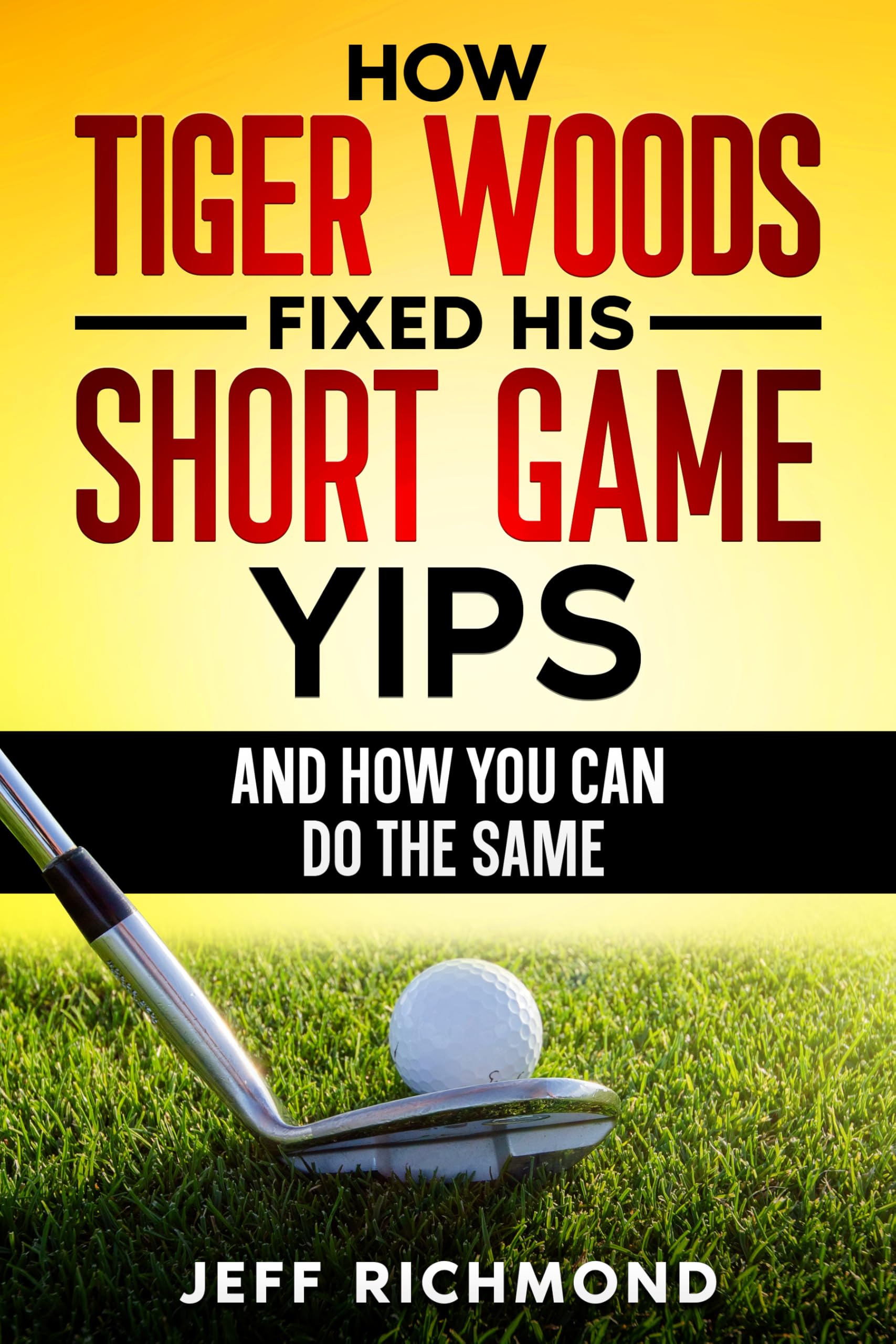 How Tiger Woods Fixed His Short Game Yips – And How You Can Do The Same: A Step-by-Step Guide to Regaining Confidence and Freedom in Your Short Game