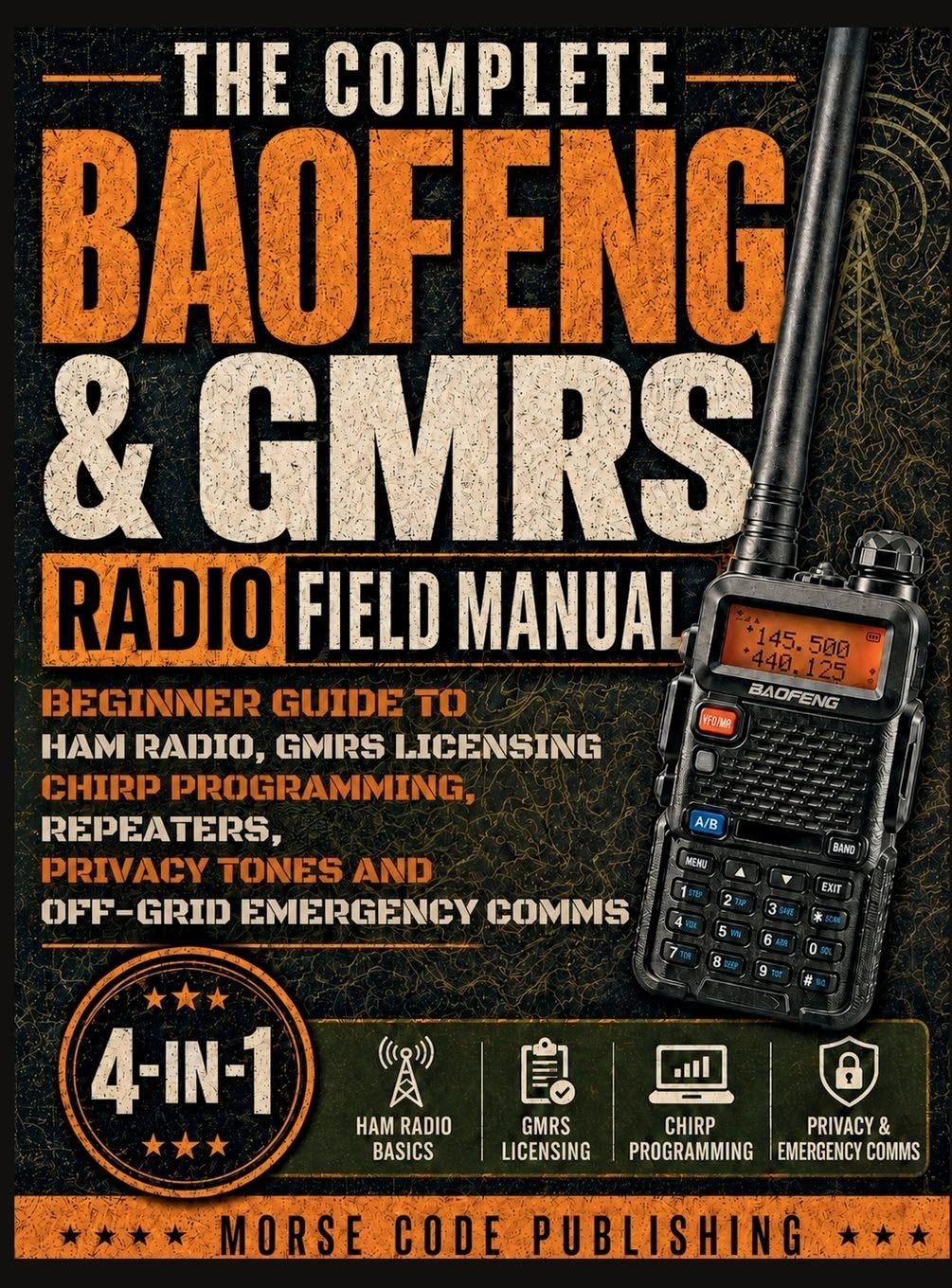 The Complete Baofeng & GMRS Radio Field Manual: Beginner Guide to Ham Radio, GMRS Licensing, CHIRP Programming, Repeaters, Privacy Tones, and Off-Grid Emergency Comms