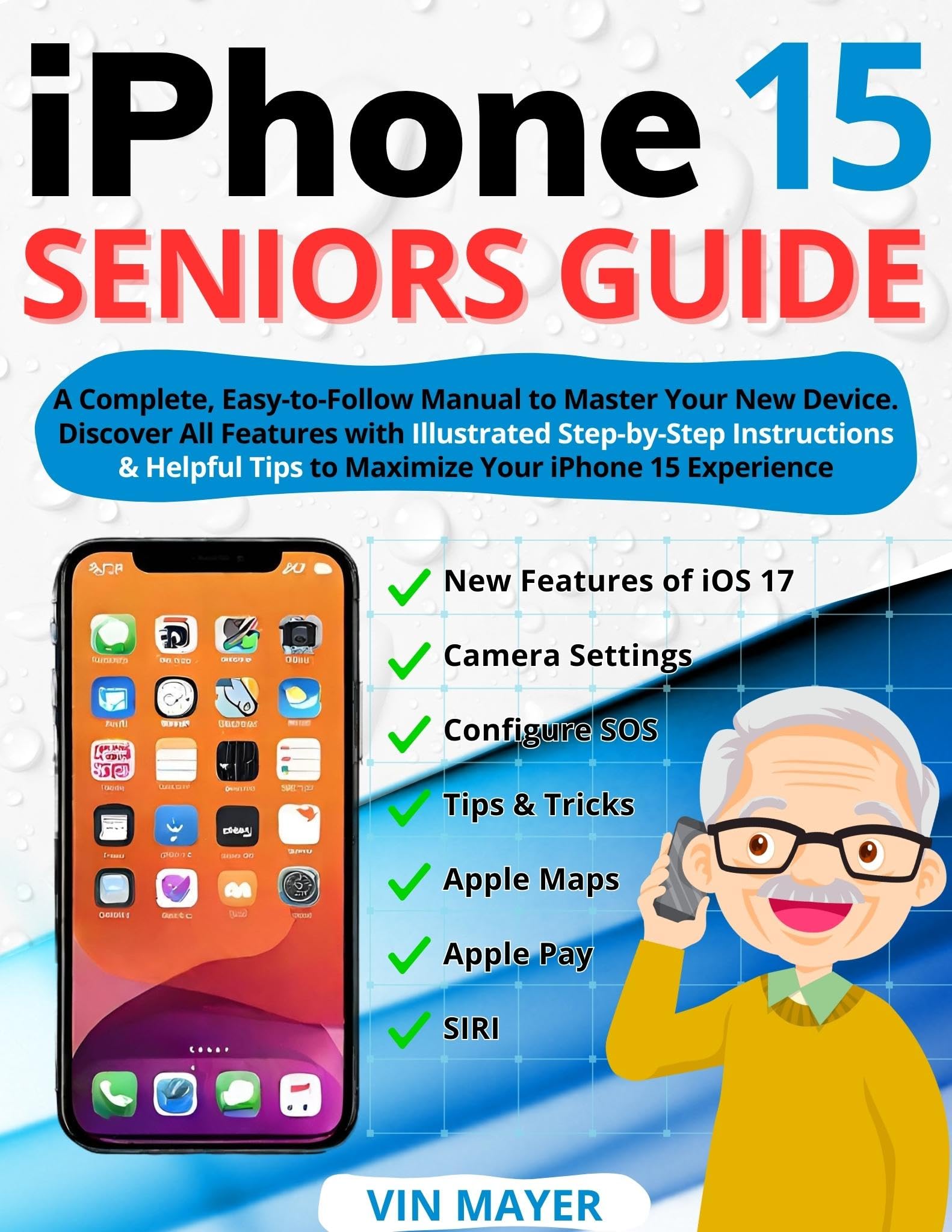 iPhone 15 Seniors Guide: A Complete, Easy-to-Follow Manual to Master Your New Device. Discover All Features with Illustrated Step-by-Step Instructions & Helpful Tips to Maximize Your iPhone Experience