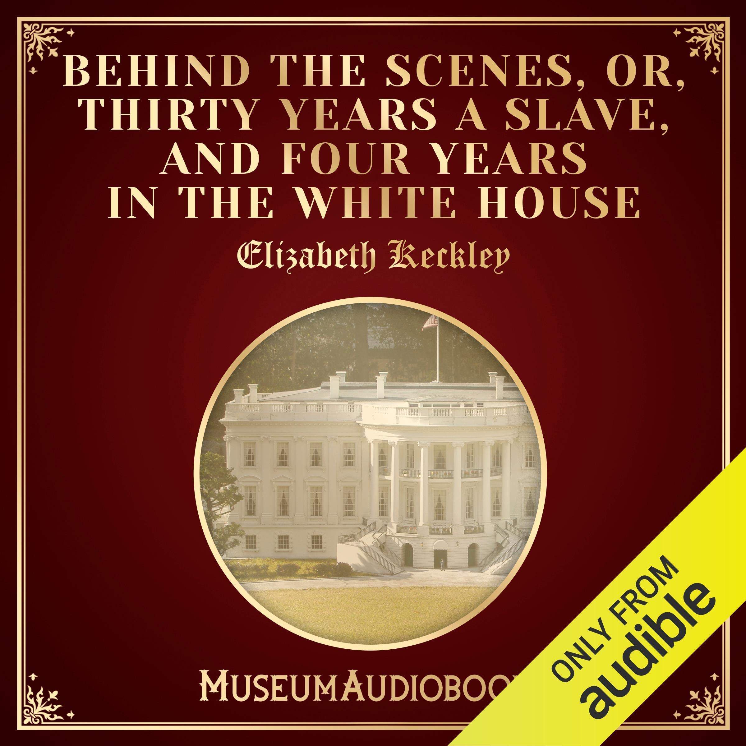Behind the Scenes, or, Thirty Years a Slave, and Four Years in the White House