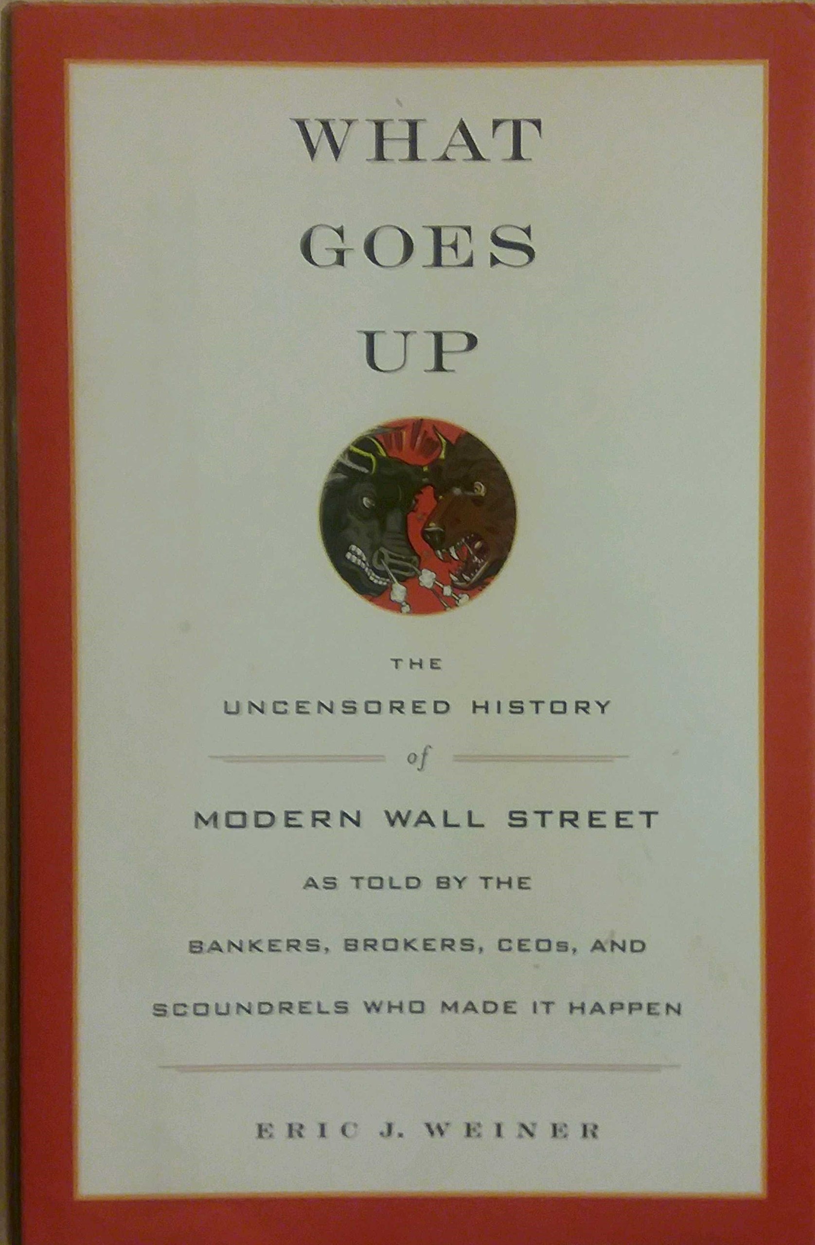 What Goes Up: The Uncensored History of Modern Wall Street as Told by the Bankers, Brokers, CEOs, and Scoundrels Who Made It Happen