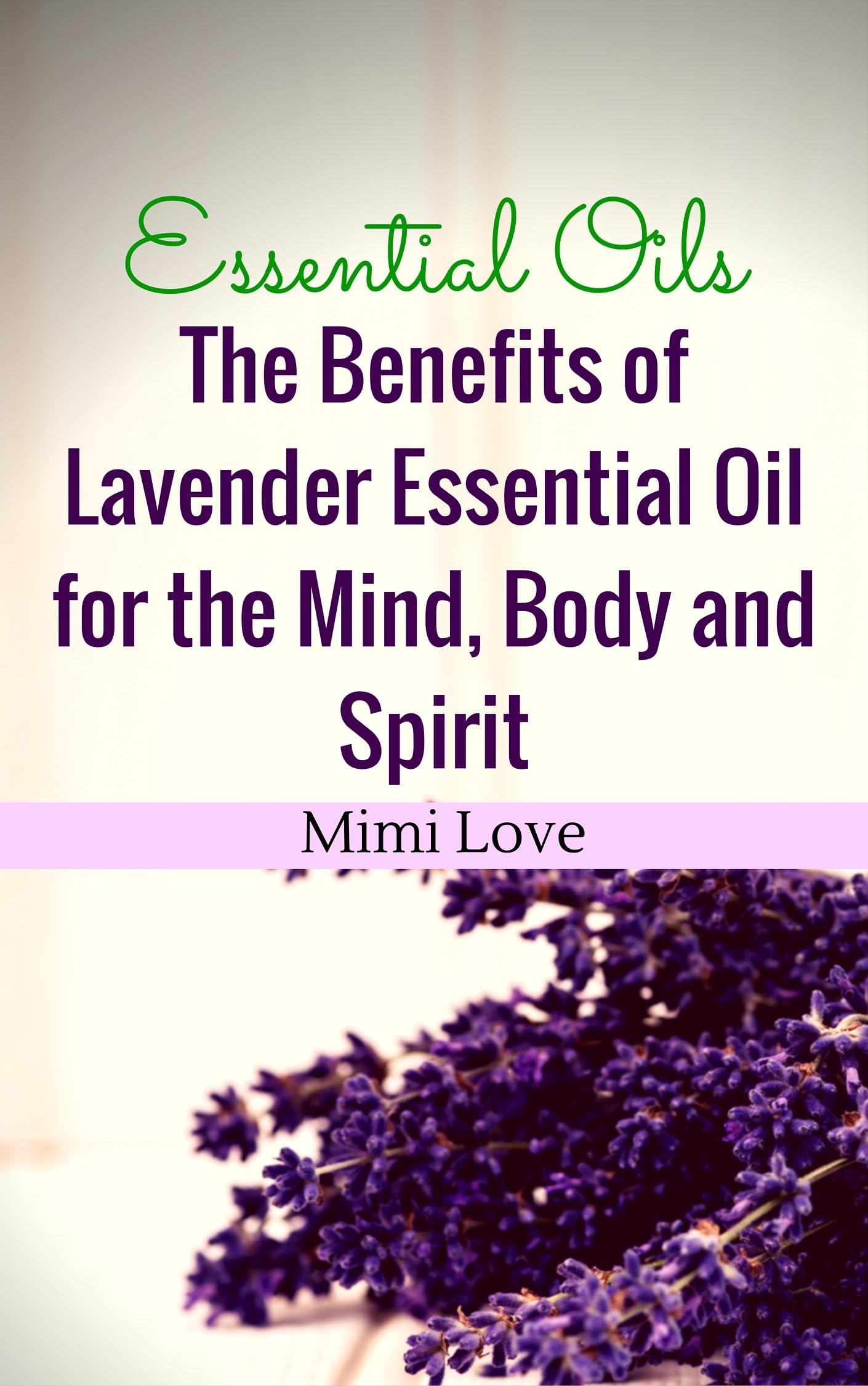 Essential Oils: Benefits of Lavender Essential Oil for the Mind, Body and Spirit: Disover Physical and Metaphysical Aromatherapy Recipes for Spiritual Cleansing, Concentration and Attraction