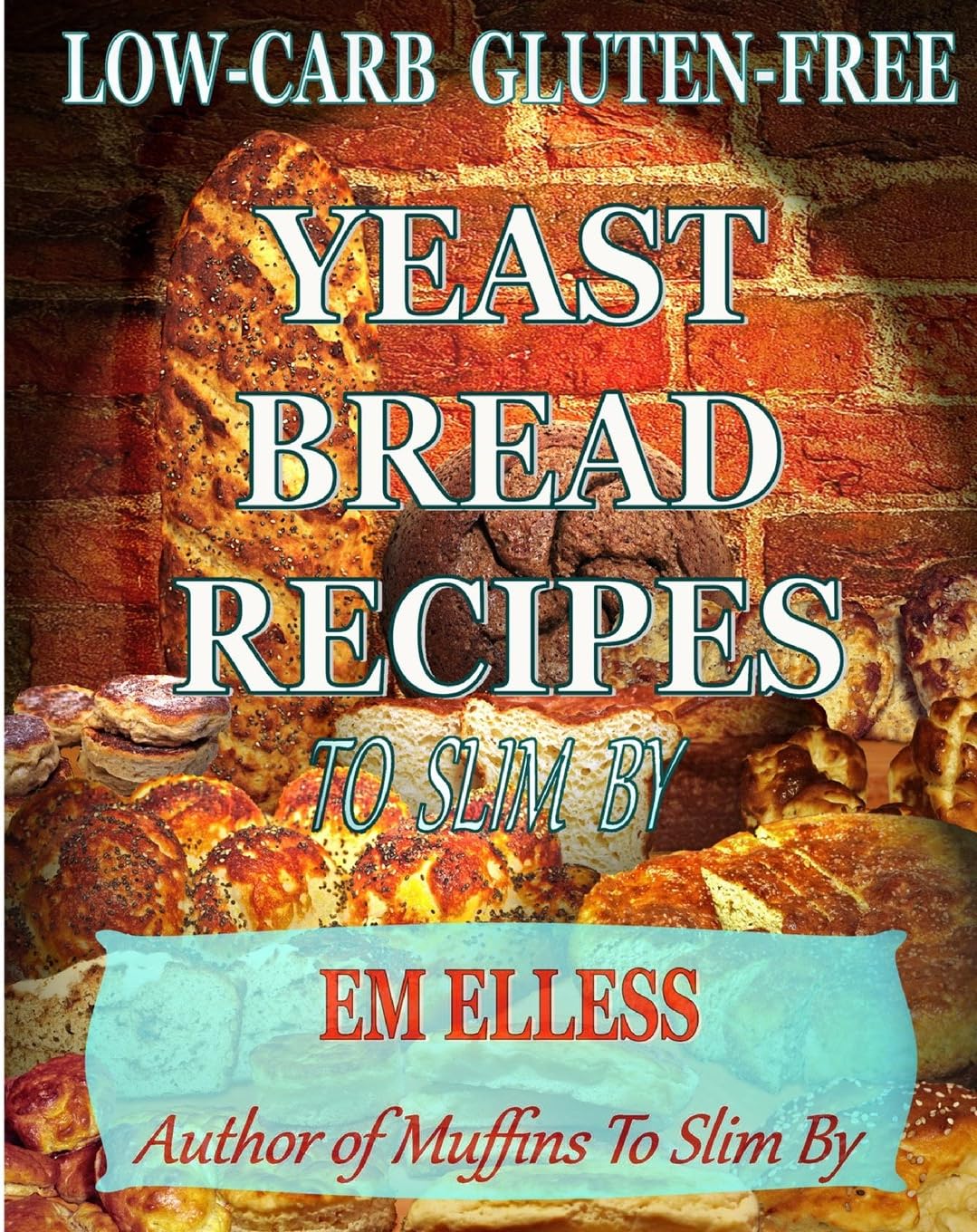 Low-Carb Gluten-Free Yeast Bread Recipes To Slim By: For Weight Loss, Diabetic and Gluten-Free Diets