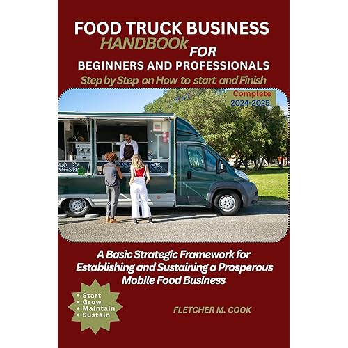 FOOD TRUCK BUSINESS FOR BEGINNERS AND PROFESSIONALS : A Basic Strategy Framework for Establishing and Sustaining a Prosperous Mobile meals Establishment