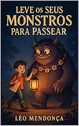 Leve os seus Monstros para Passear: Um Guia Prático e Acolhedor para Transformar Emoções Difíceis em Aliados